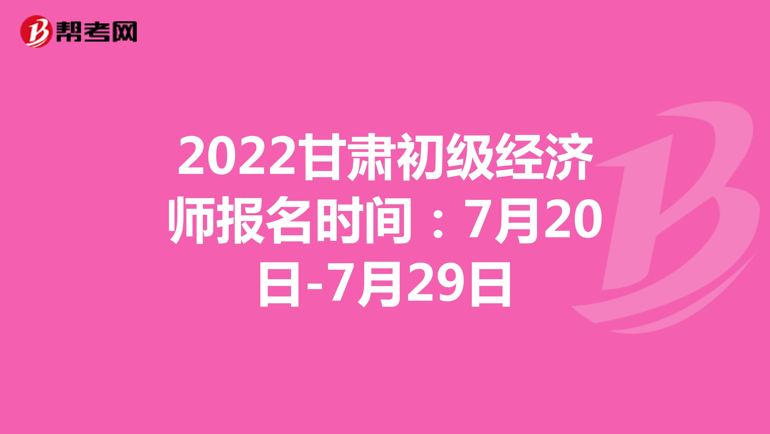 2022甘肃初级经济师报名时间：7月20日-7月29日