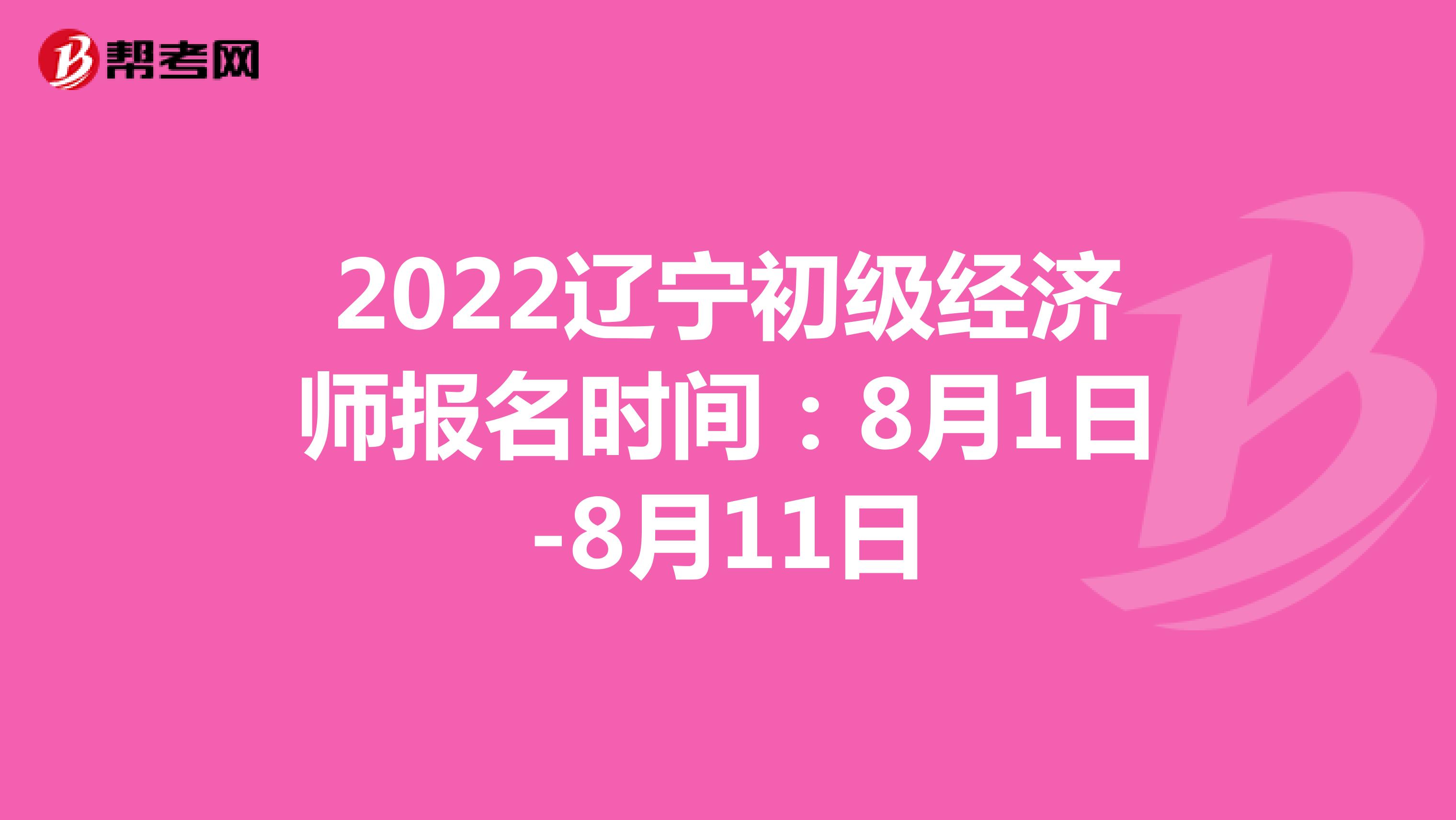 2022辽宁初级经济师报名时间：8月1日-8月11日