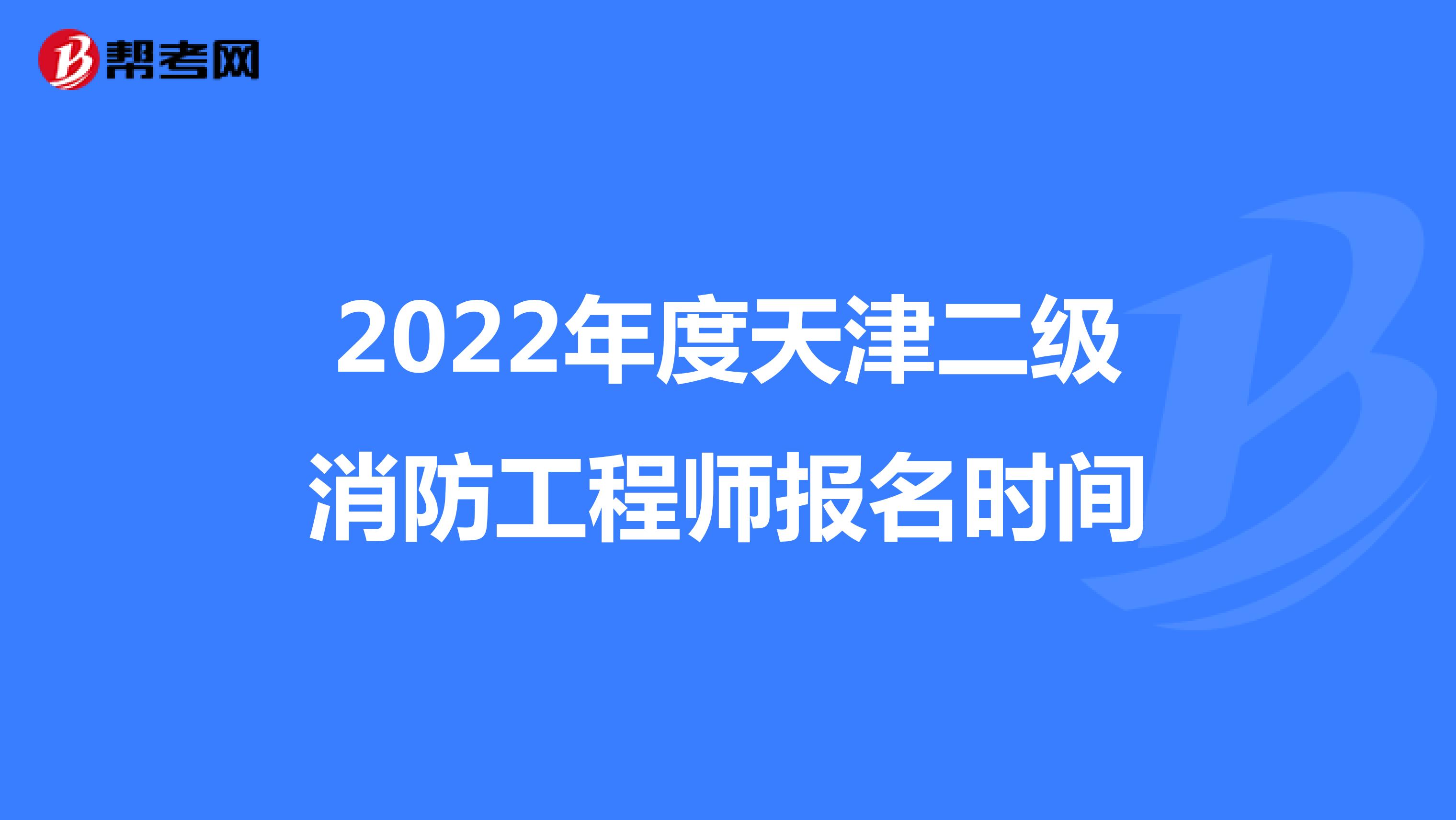 2022年度天津二级消防工程师报名时间