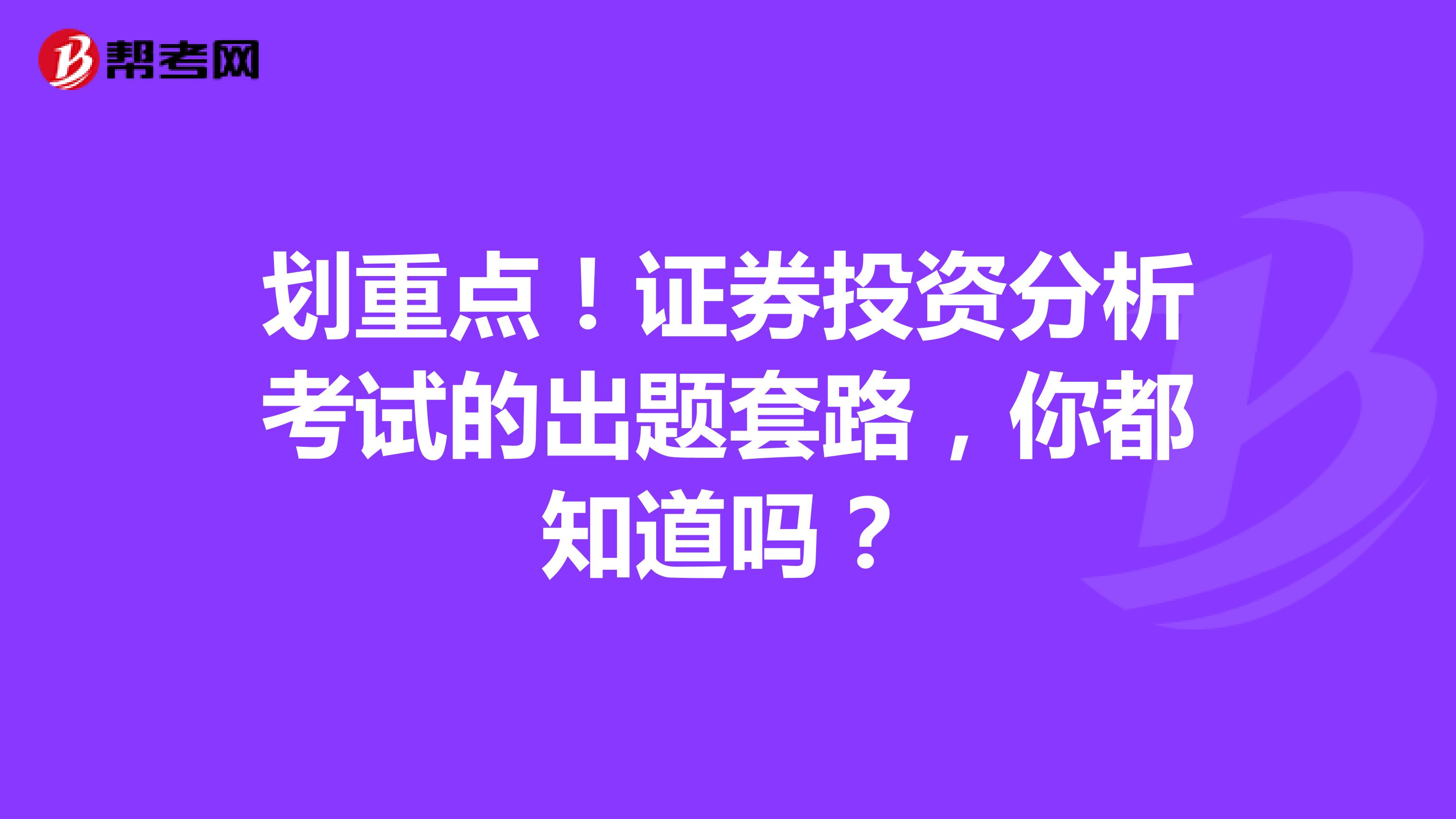 划重点！证券投资分析考试的出题套路，你都知道吗？