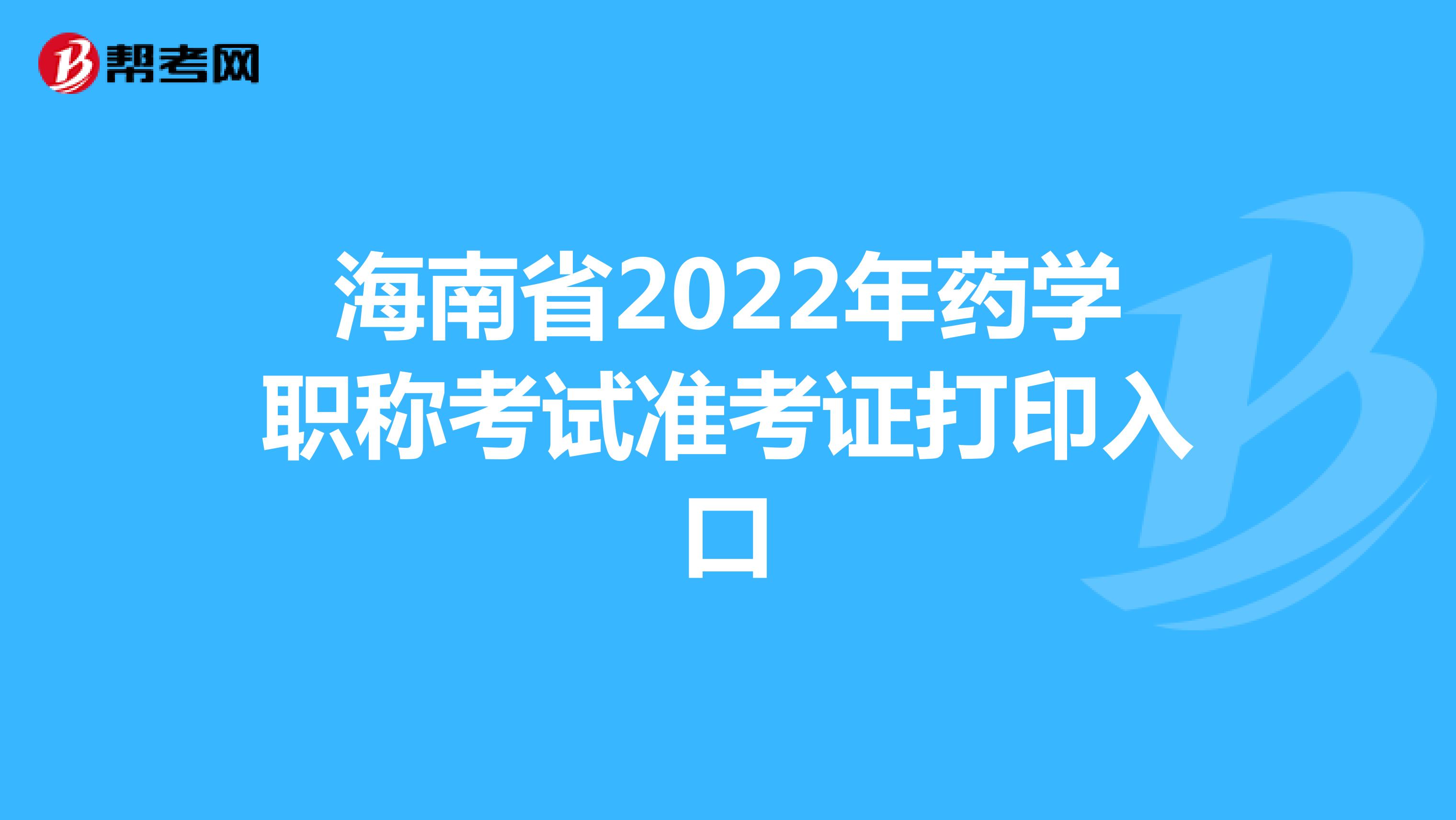 海南省2022年药学职称考试准考证打印入口