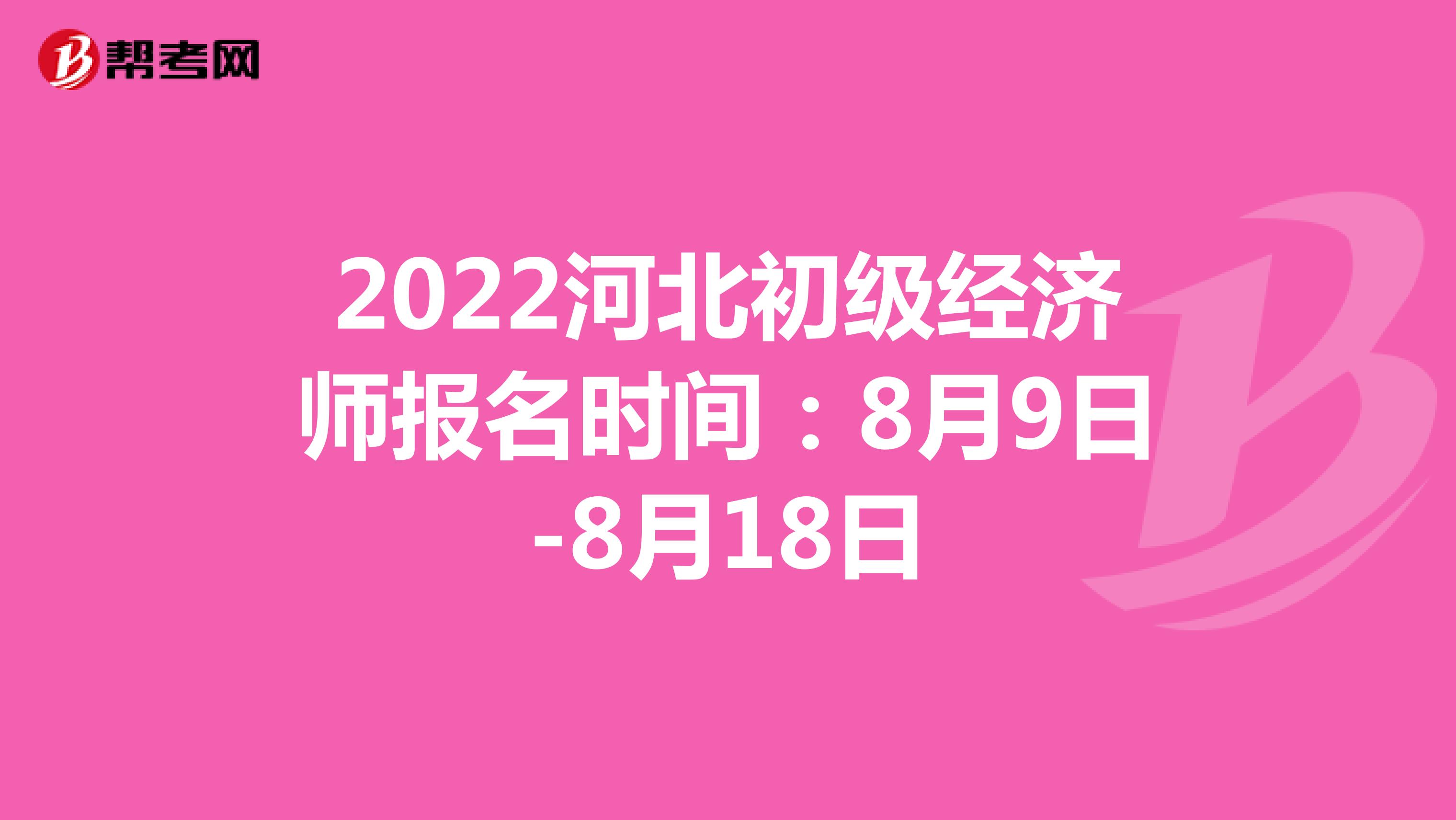2022河北初级经济师报名时间：8月9日-8月18日