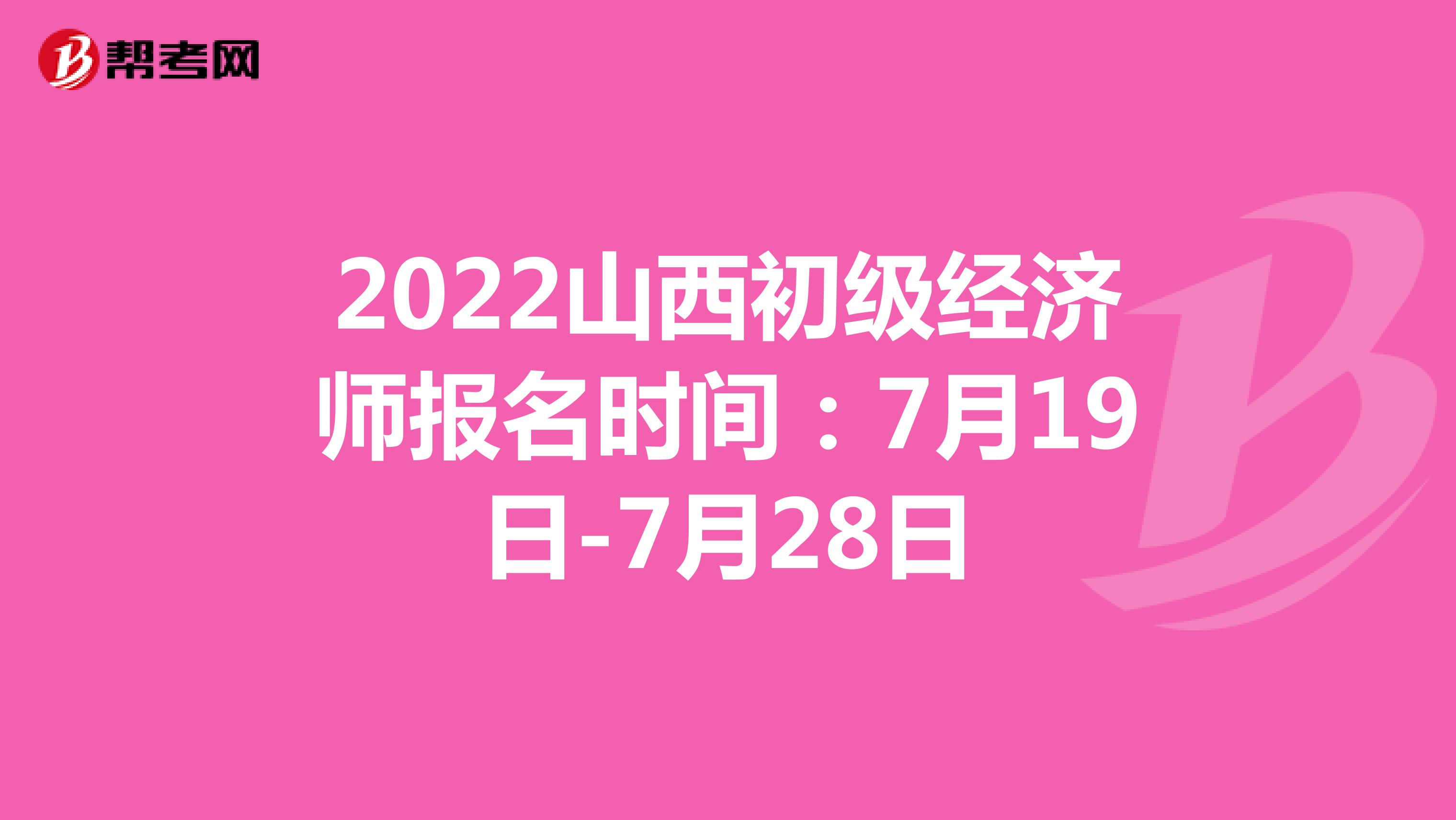 2022山西初级经济师报名时间：7月19日-7月28日