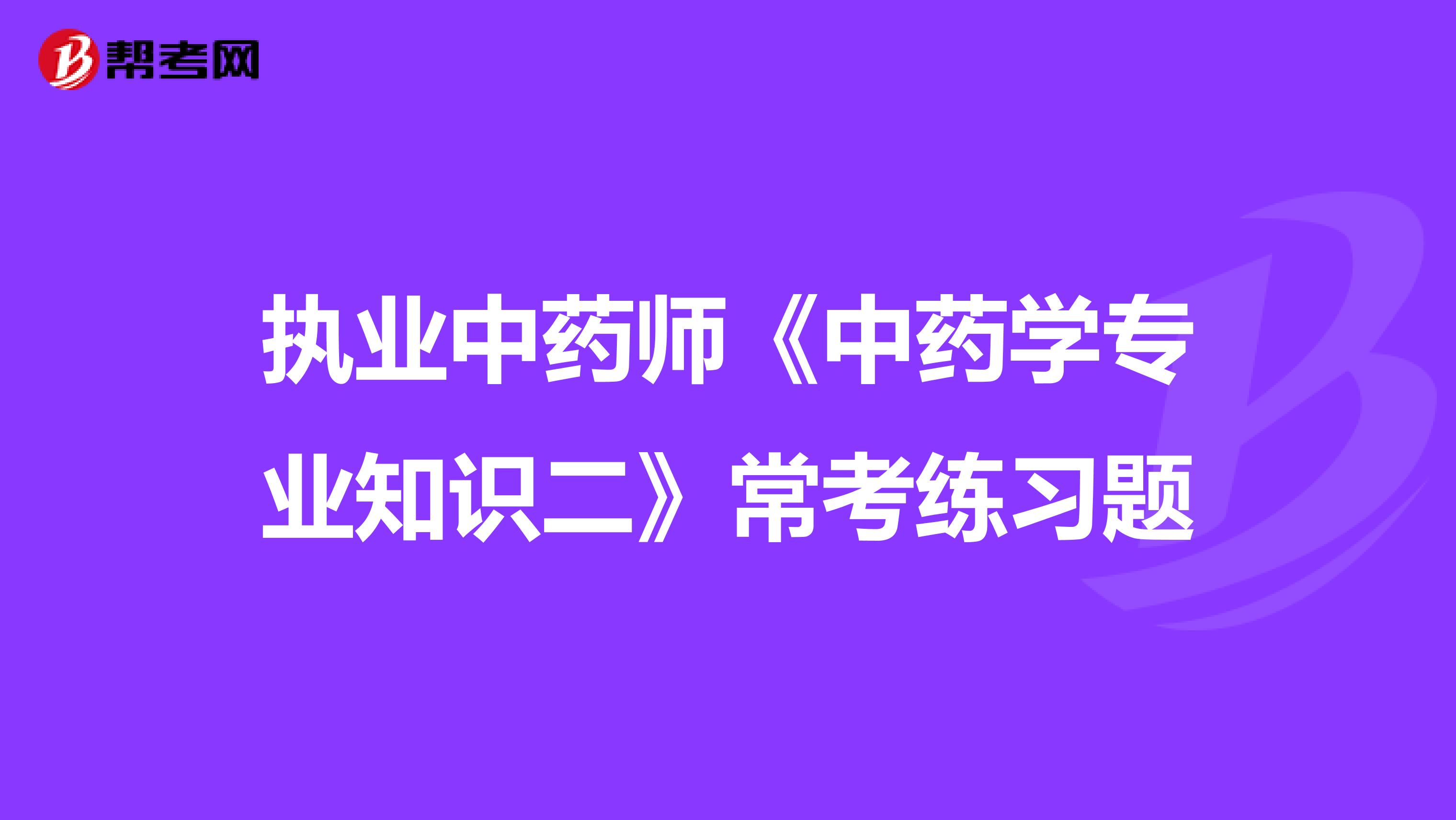 执业中药师《中药学专业知识二》常考练习题