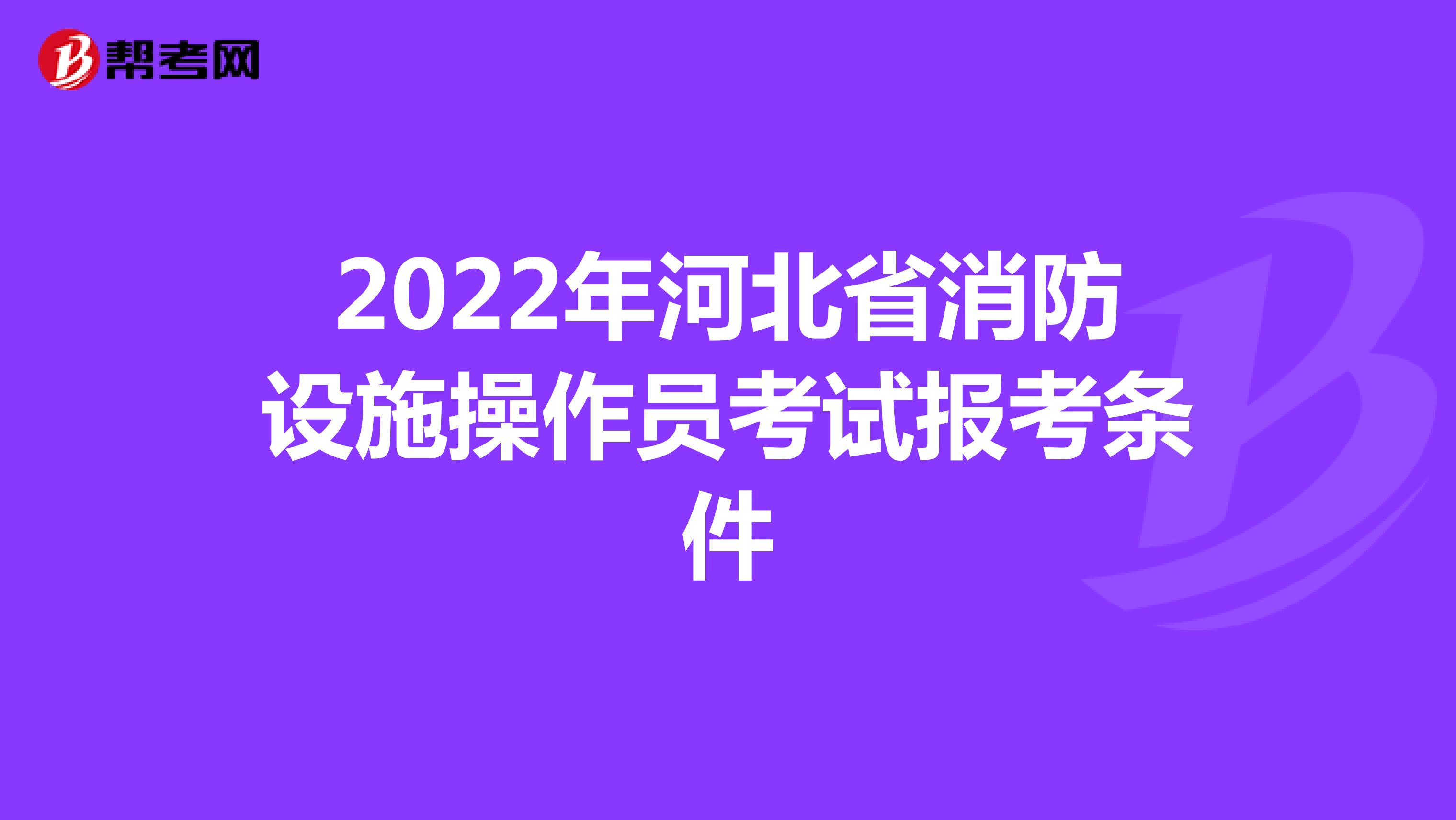2022年河北省消防设施操作员考试报考条件