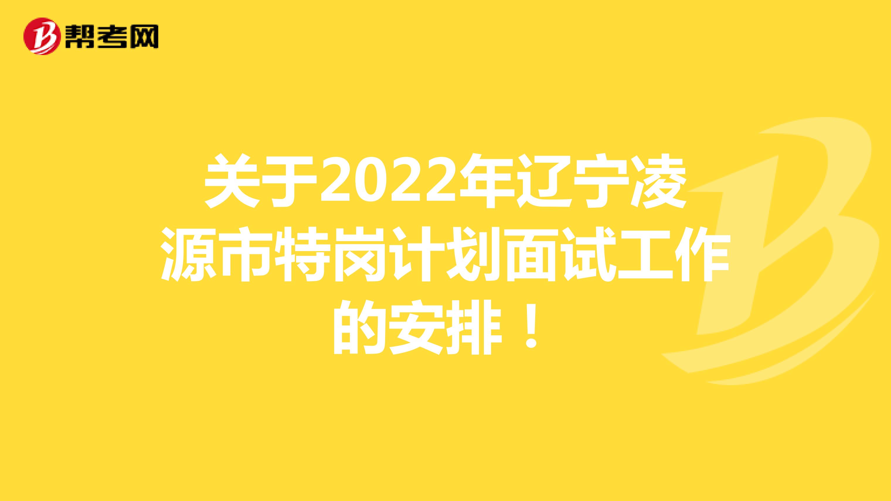 关于2022年辽宁凌源市特岗计划面试工作的安排！