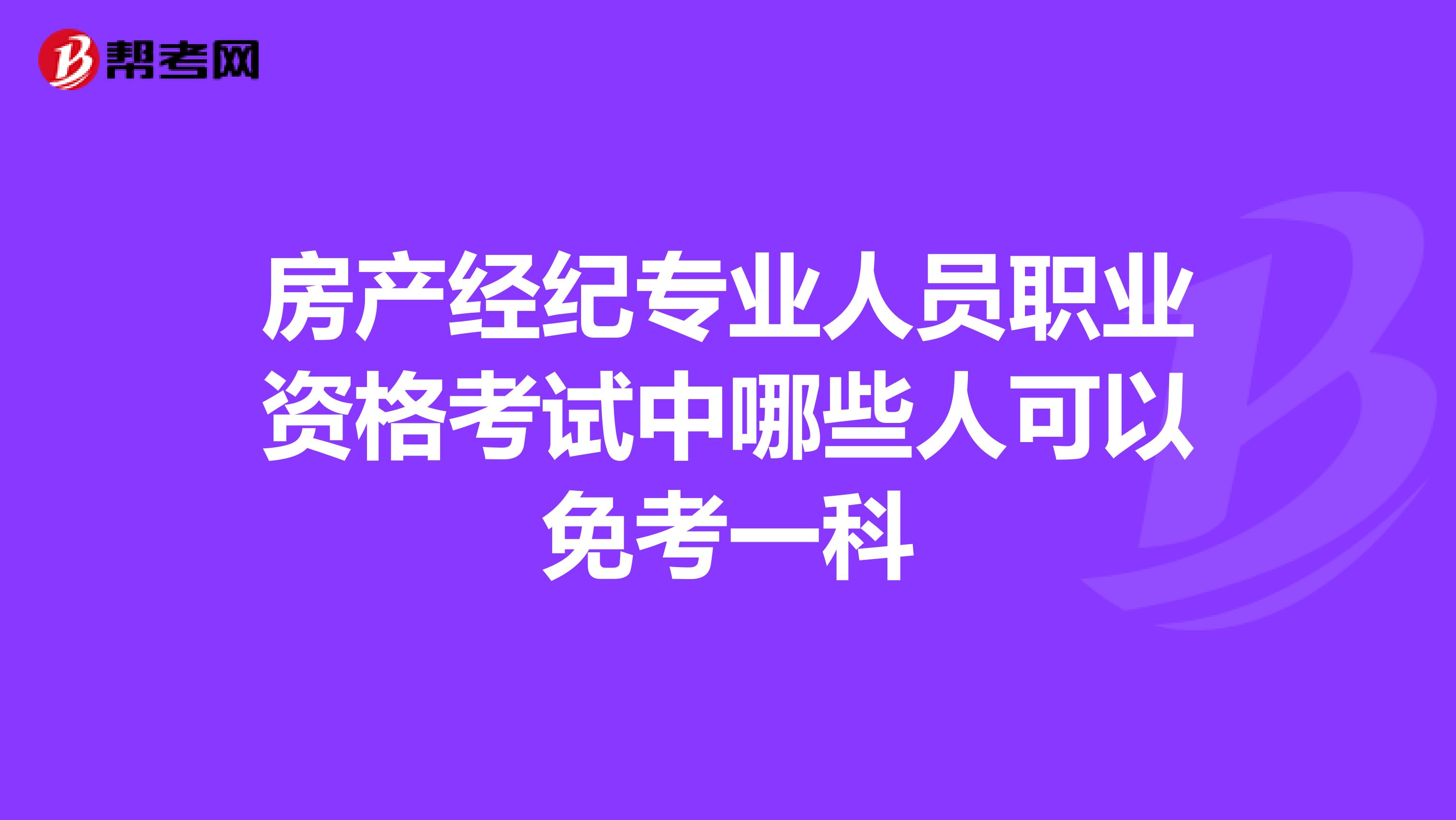 房产经纪专业人员职业资格考试中哪些人可以免考一科