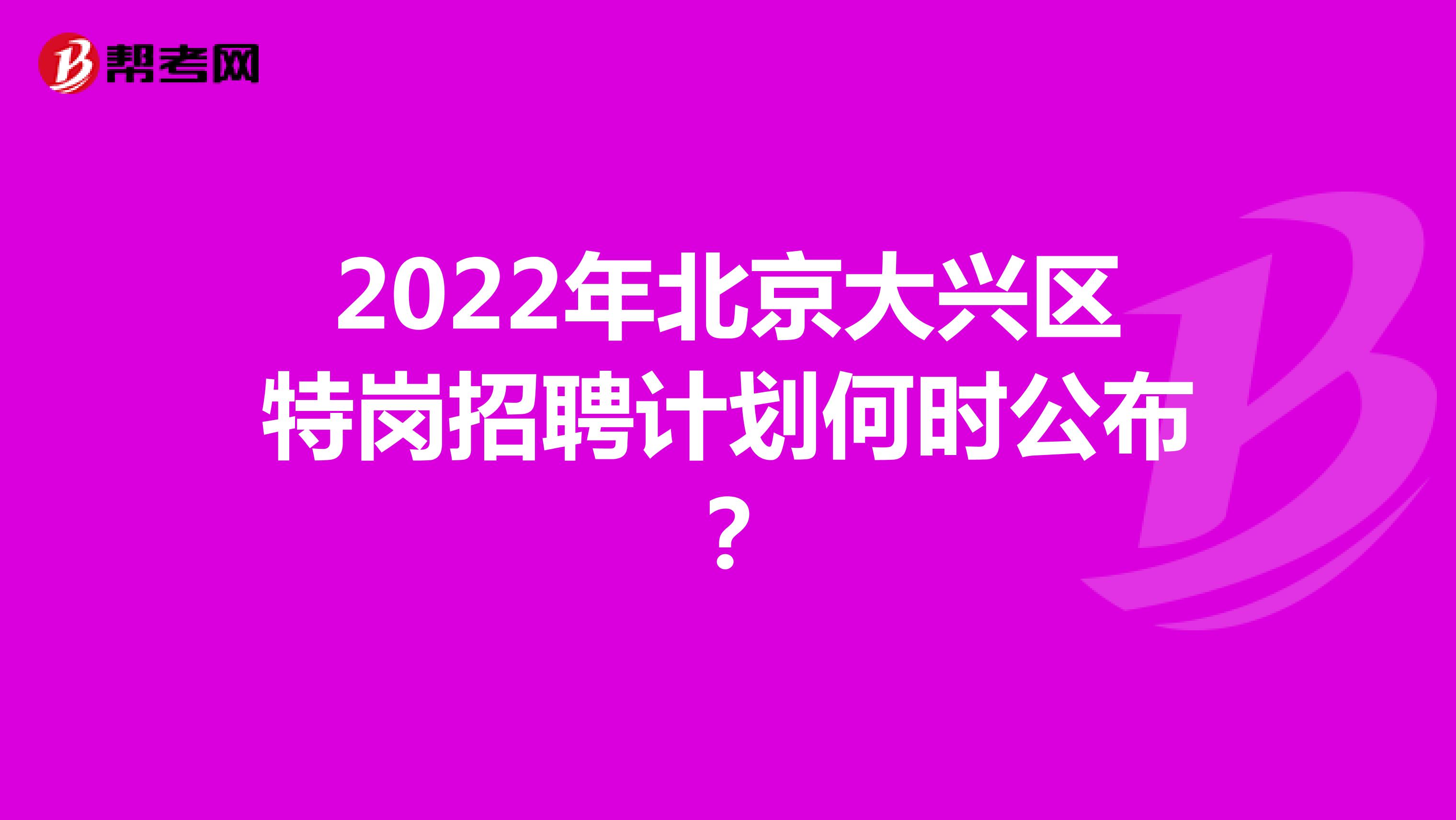 2022年北京大兴区特岗招聘计划何时公布？