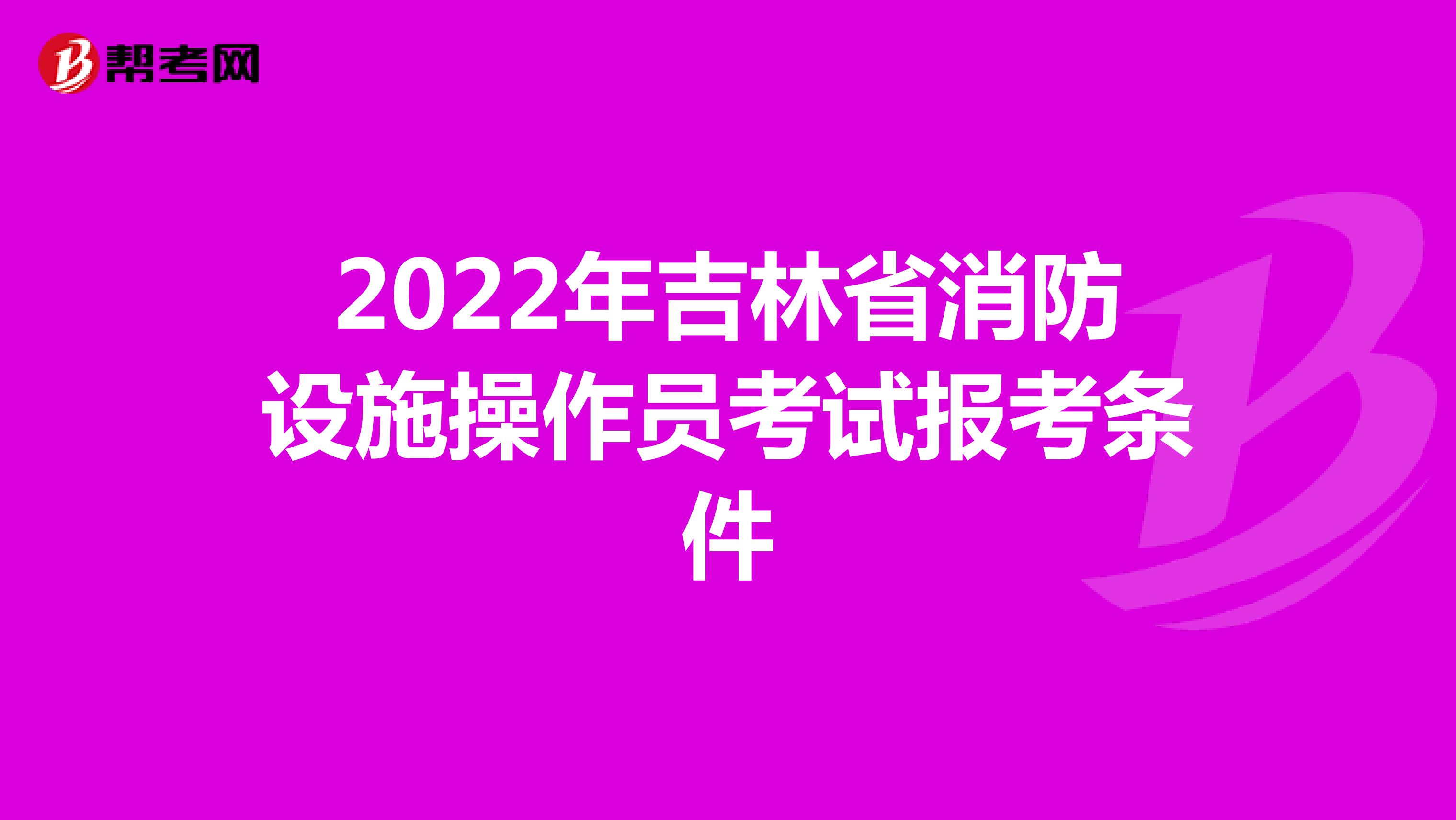 2022年吉林省消防设施操作员考试报考条件