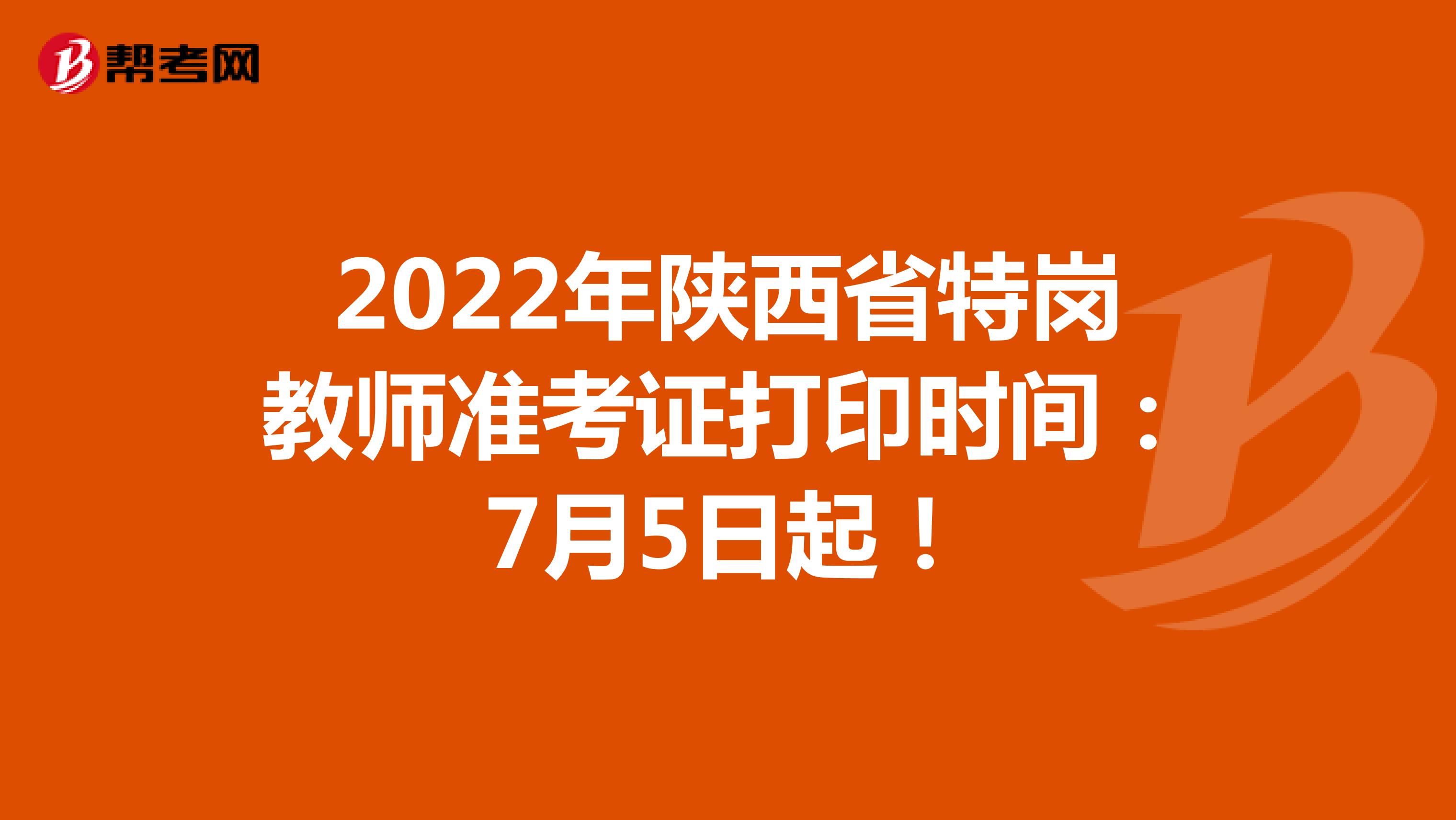 2022年陕西省特岗教师准考证打印时间：7月5日起！