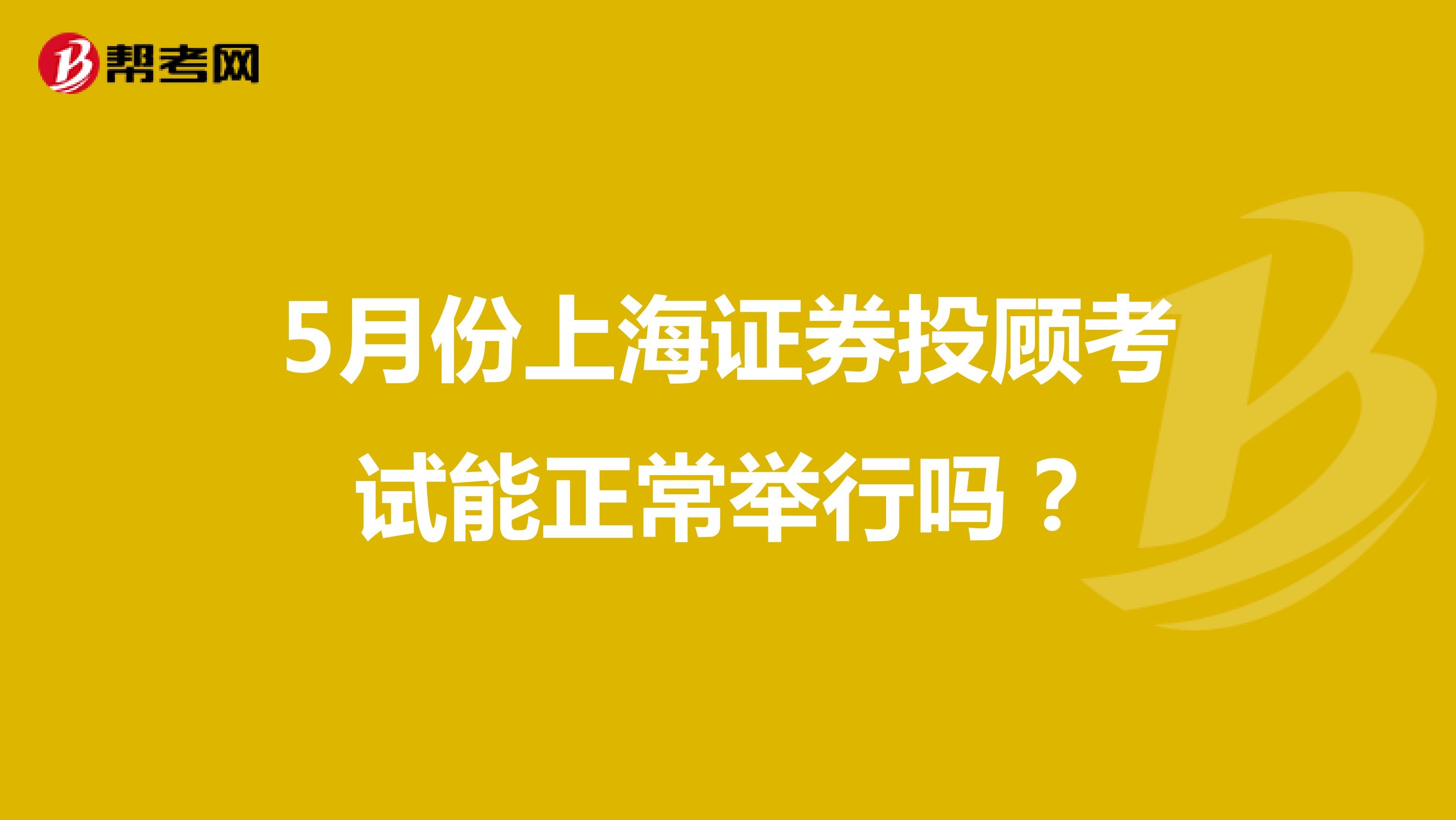 5月份上海证券投顾考试能正常举行吗？
