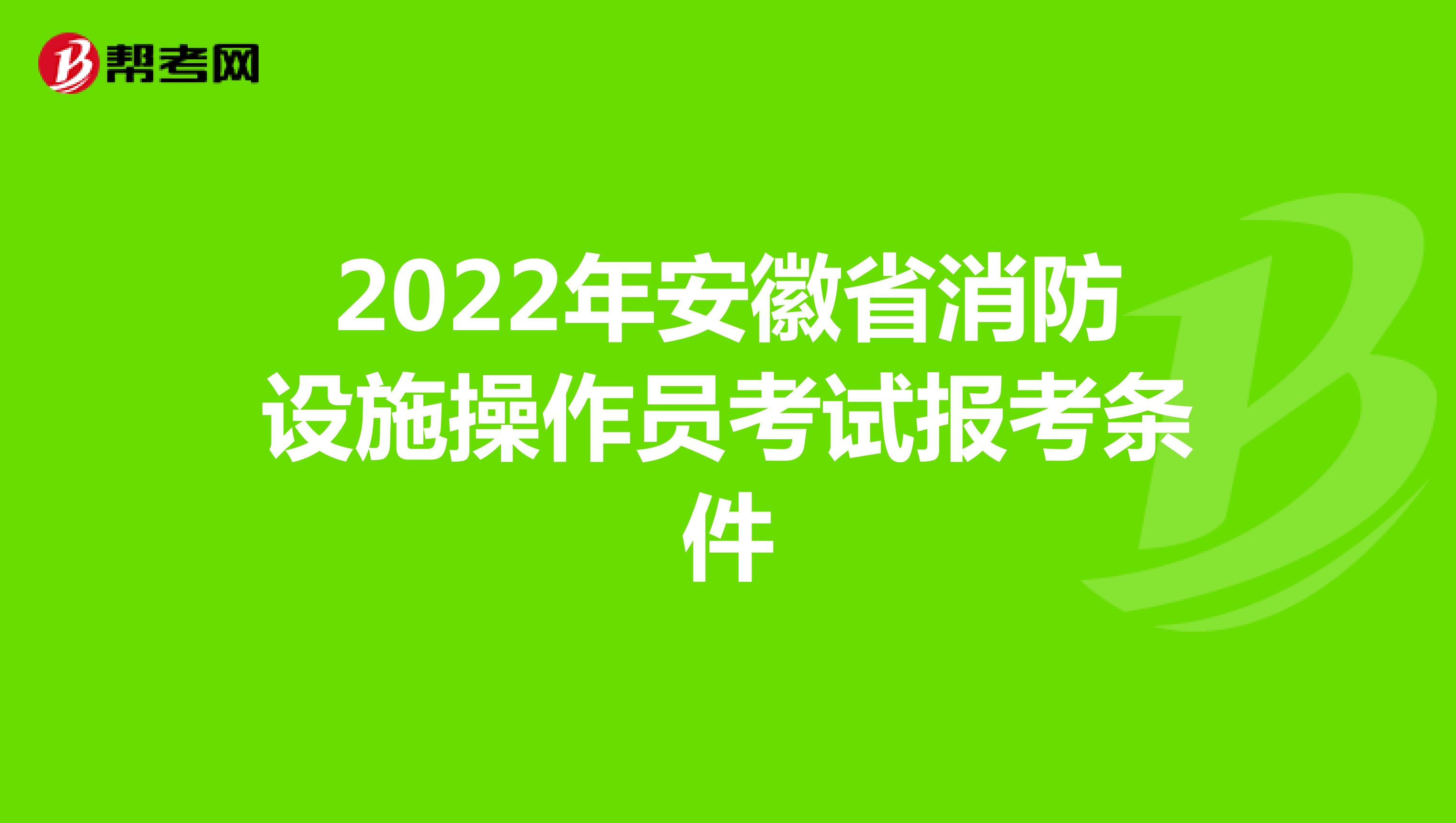 2022年安徽省消防设施操作员考试报考条件