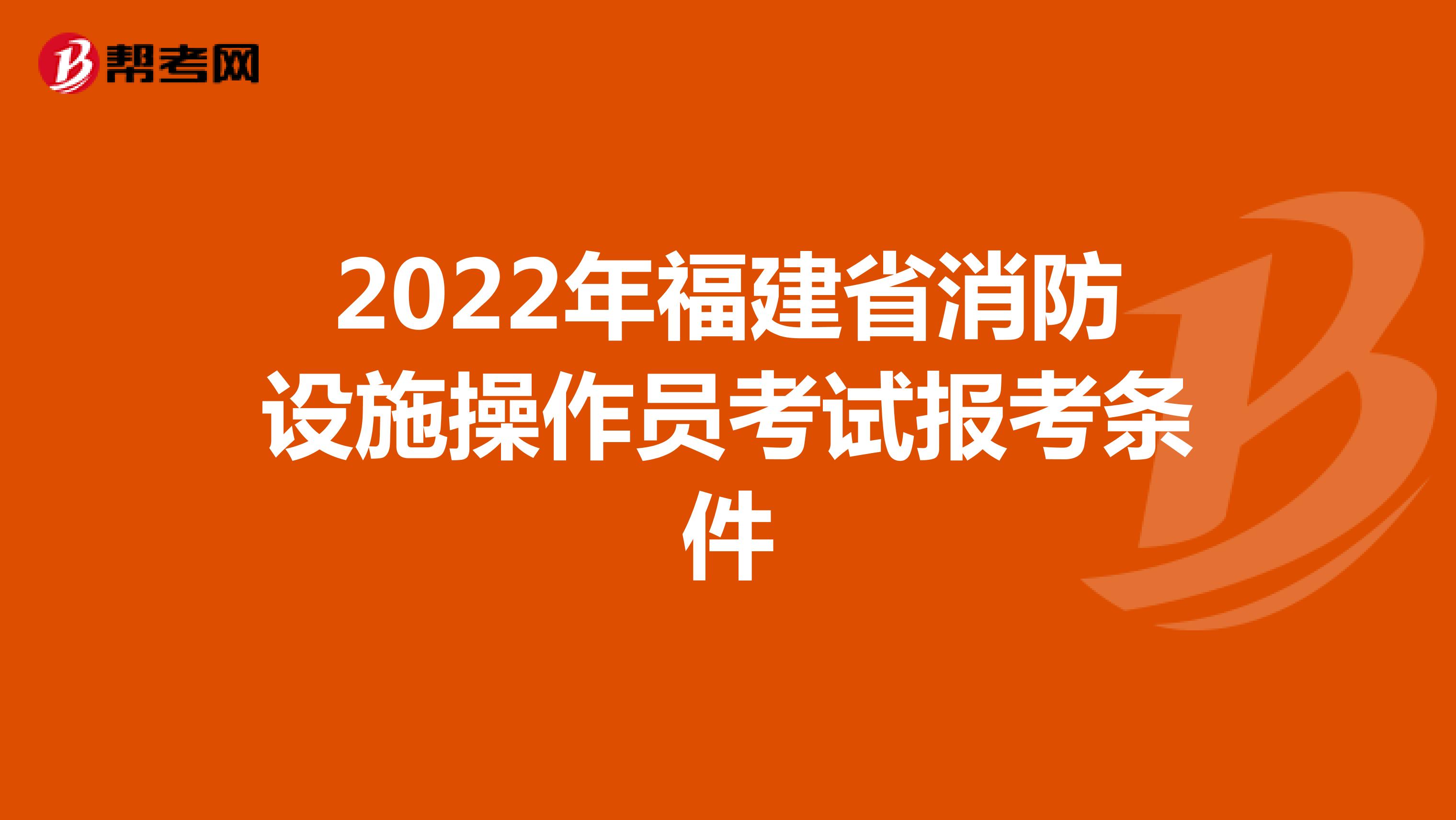 2022年福建省消防设施操作员考试报考条件