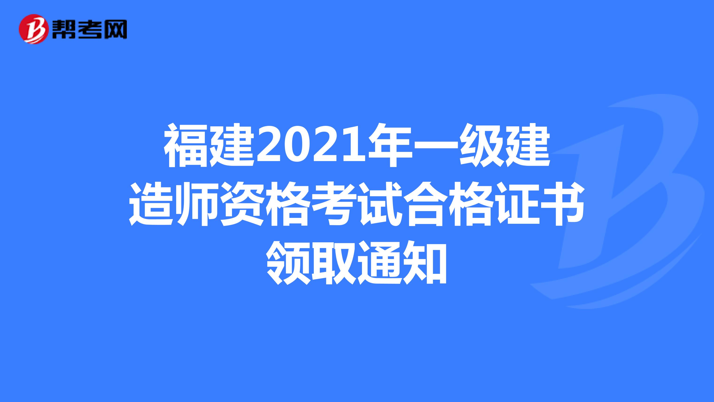 福建2021年一級建造師資格考試合格證書領取通知