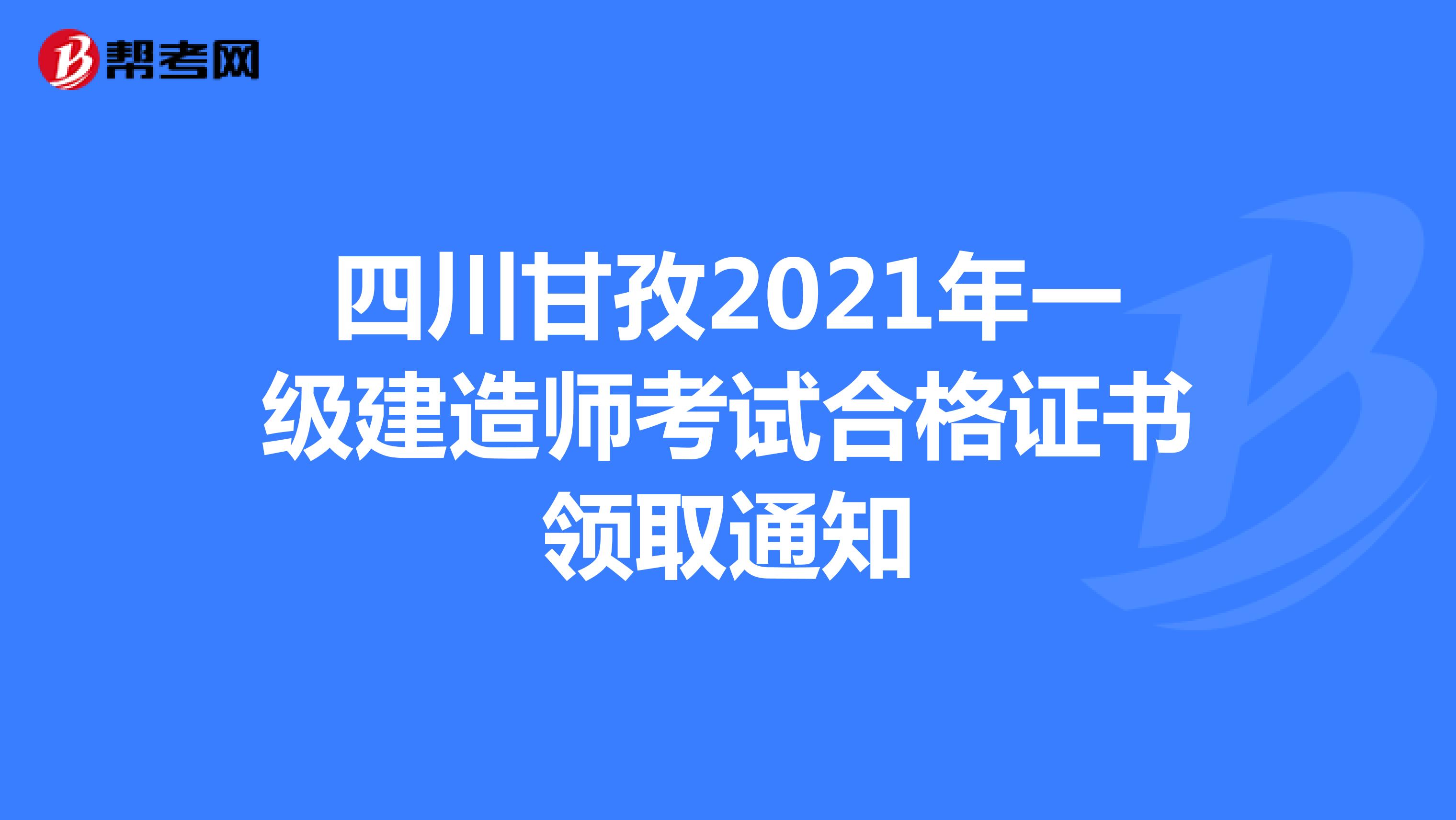 四川甘孜2021年一级建造师考试合格证书领取通知