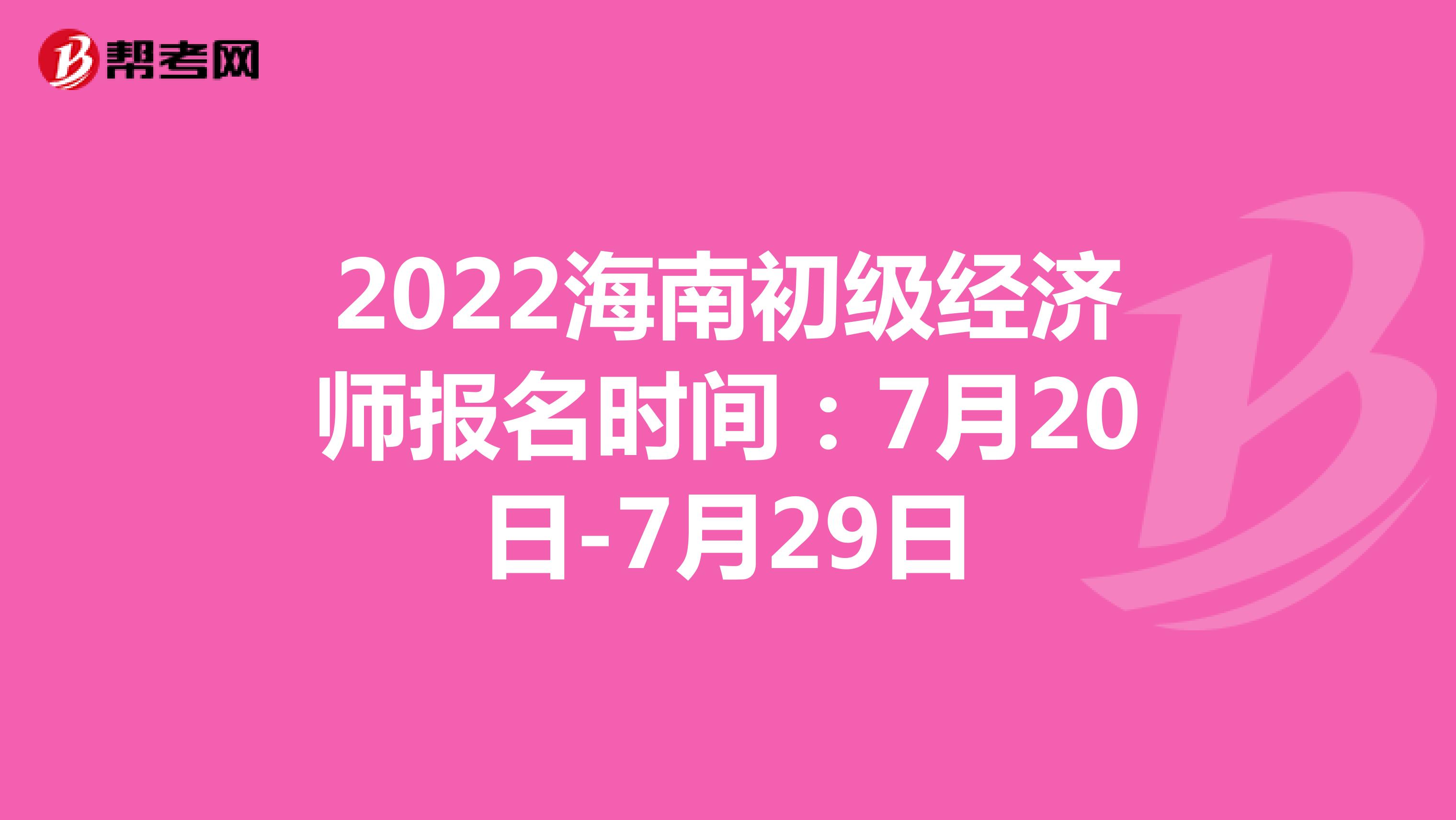 2022海南初级经济师报名时间：7月20日-7月29日