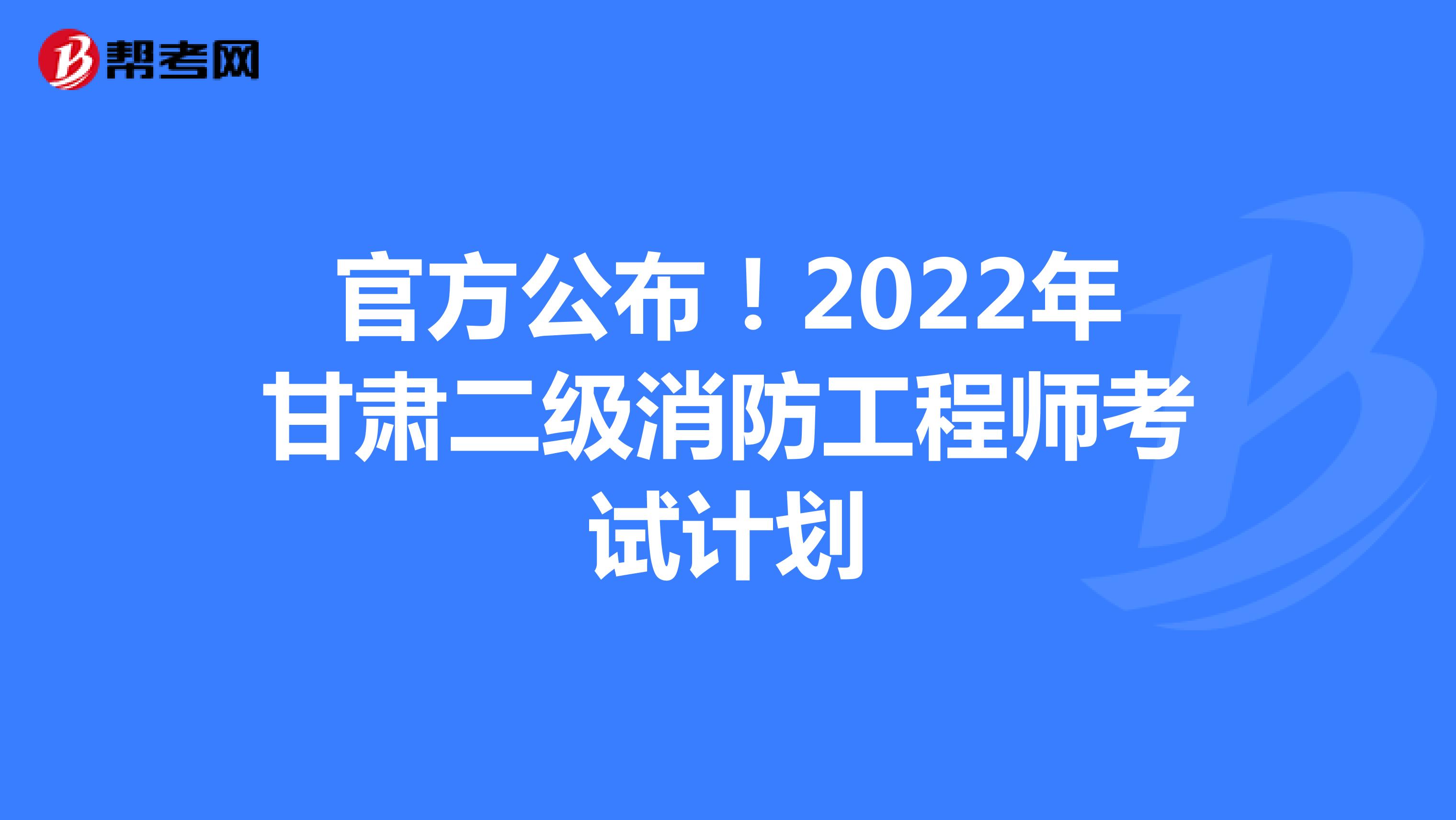 官方公布！2022年甘肃二级消防工程师考试计划