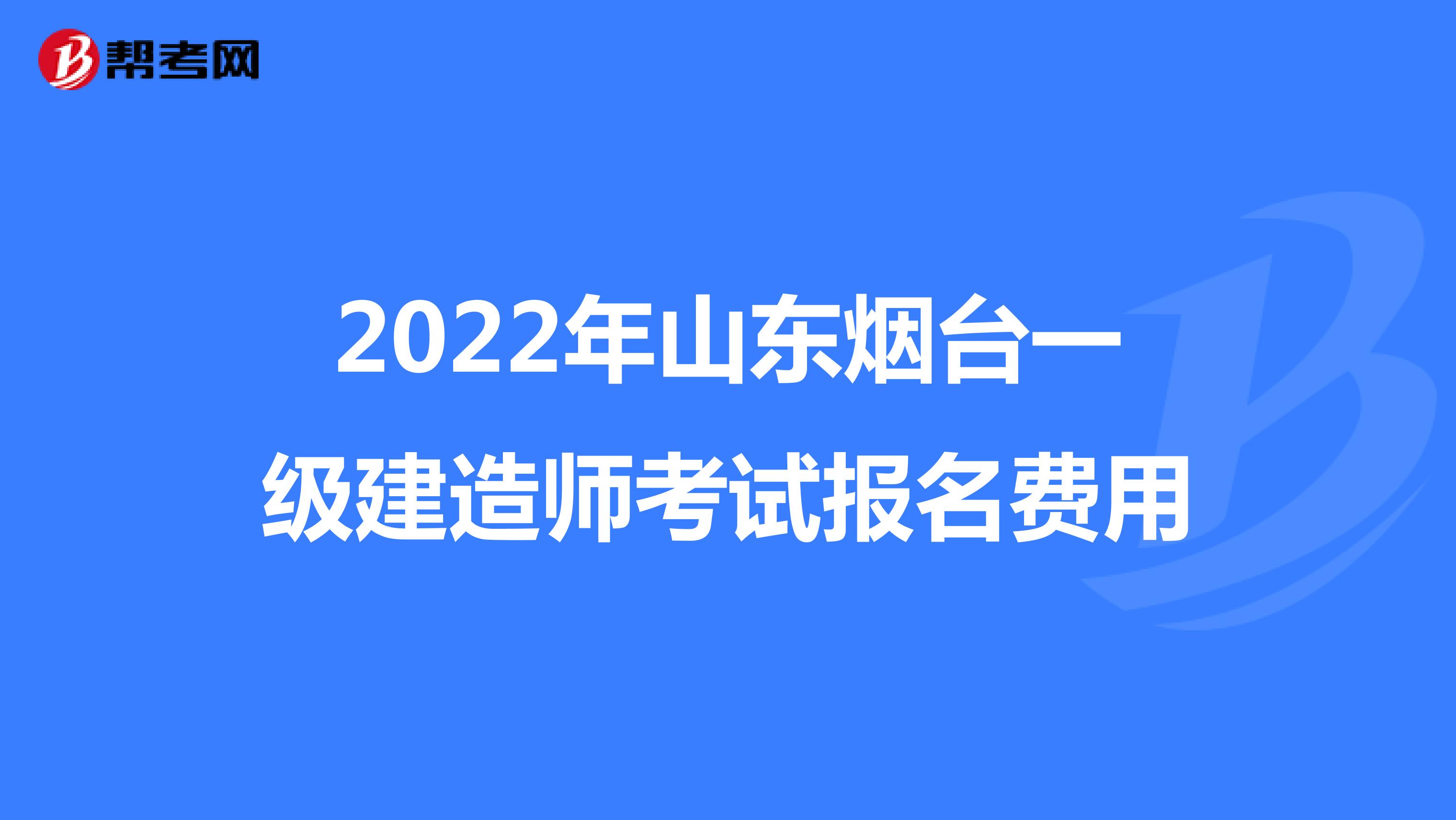 2022年山东烟台一级建造师考试报名费用