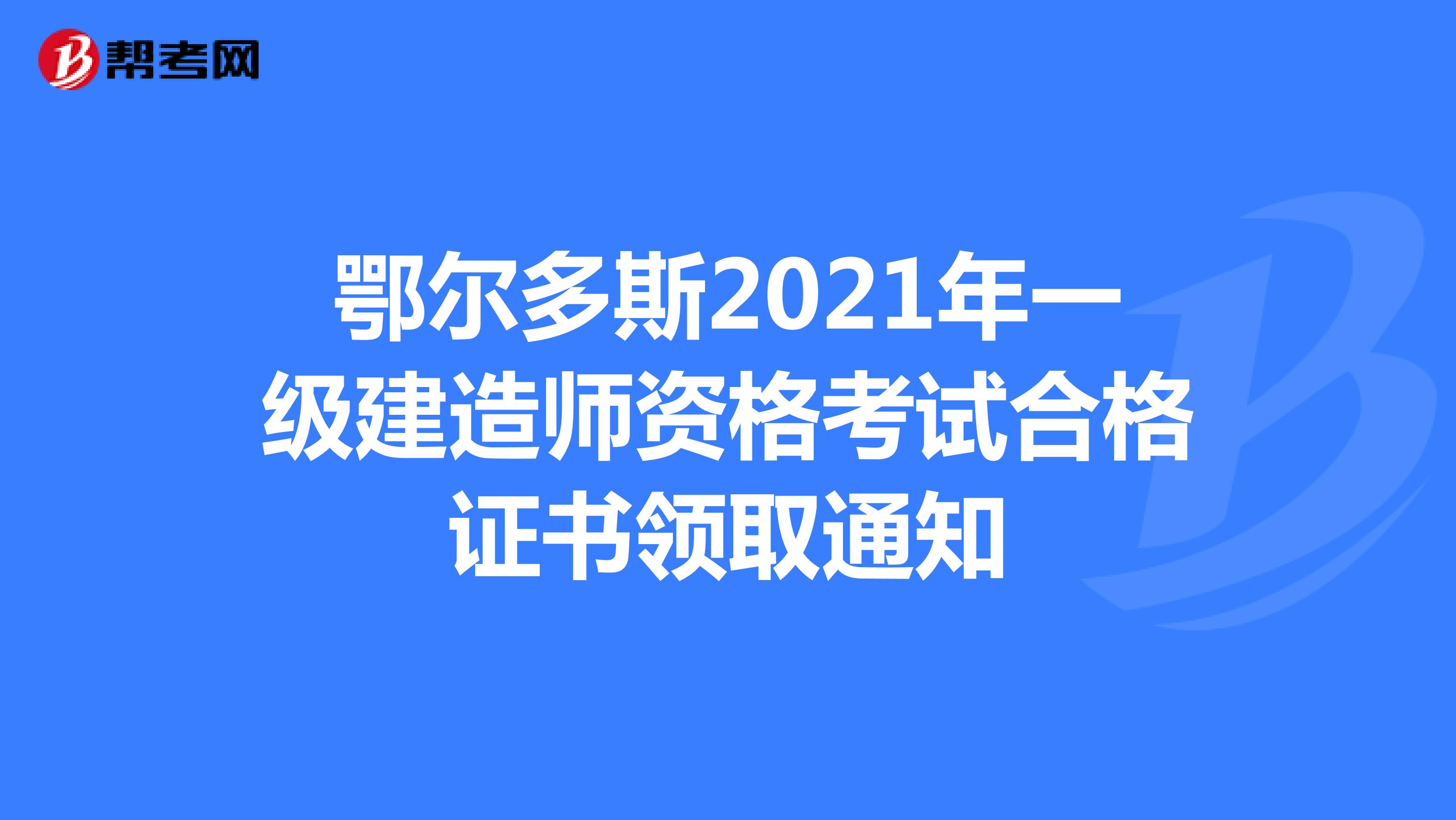 鄂尔多斯2021年一级建造师资格考试合格证书领取通知