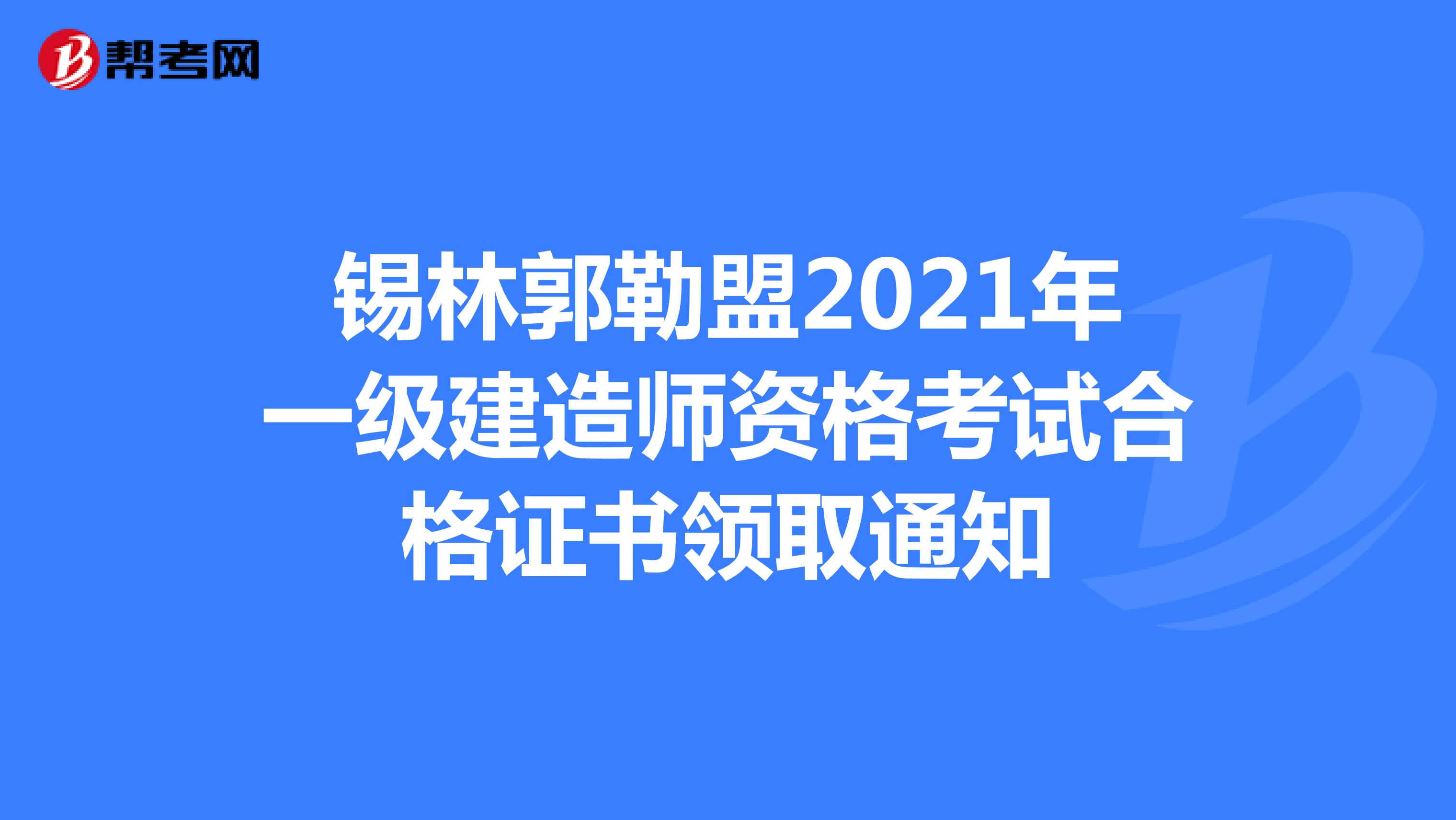 錫林郭勒盟2021年一級(jí)建造師資格考試合格證書領(lǐng)取通知