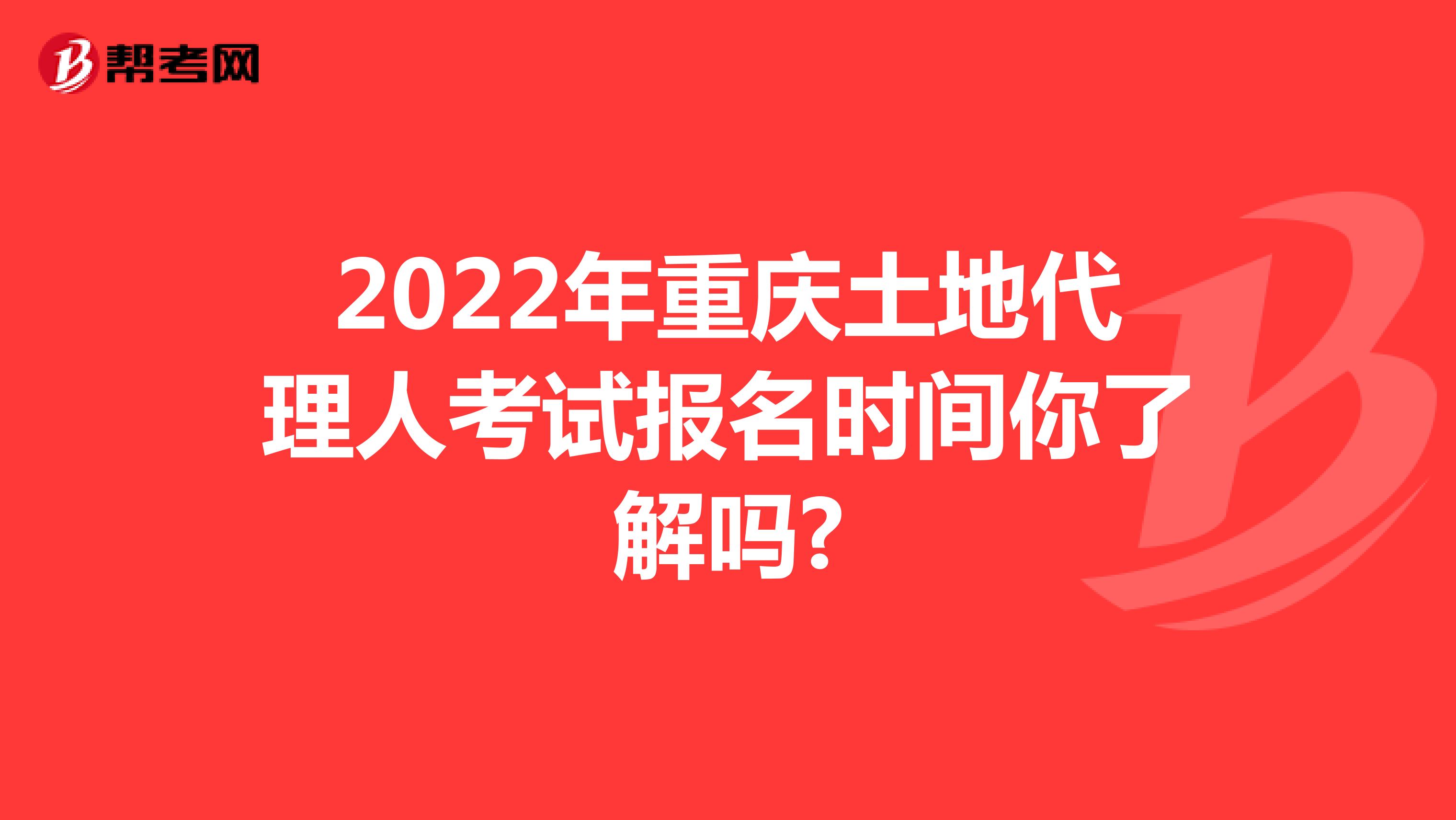2022年重慶土地代理人考試報名時間你了解嗎?