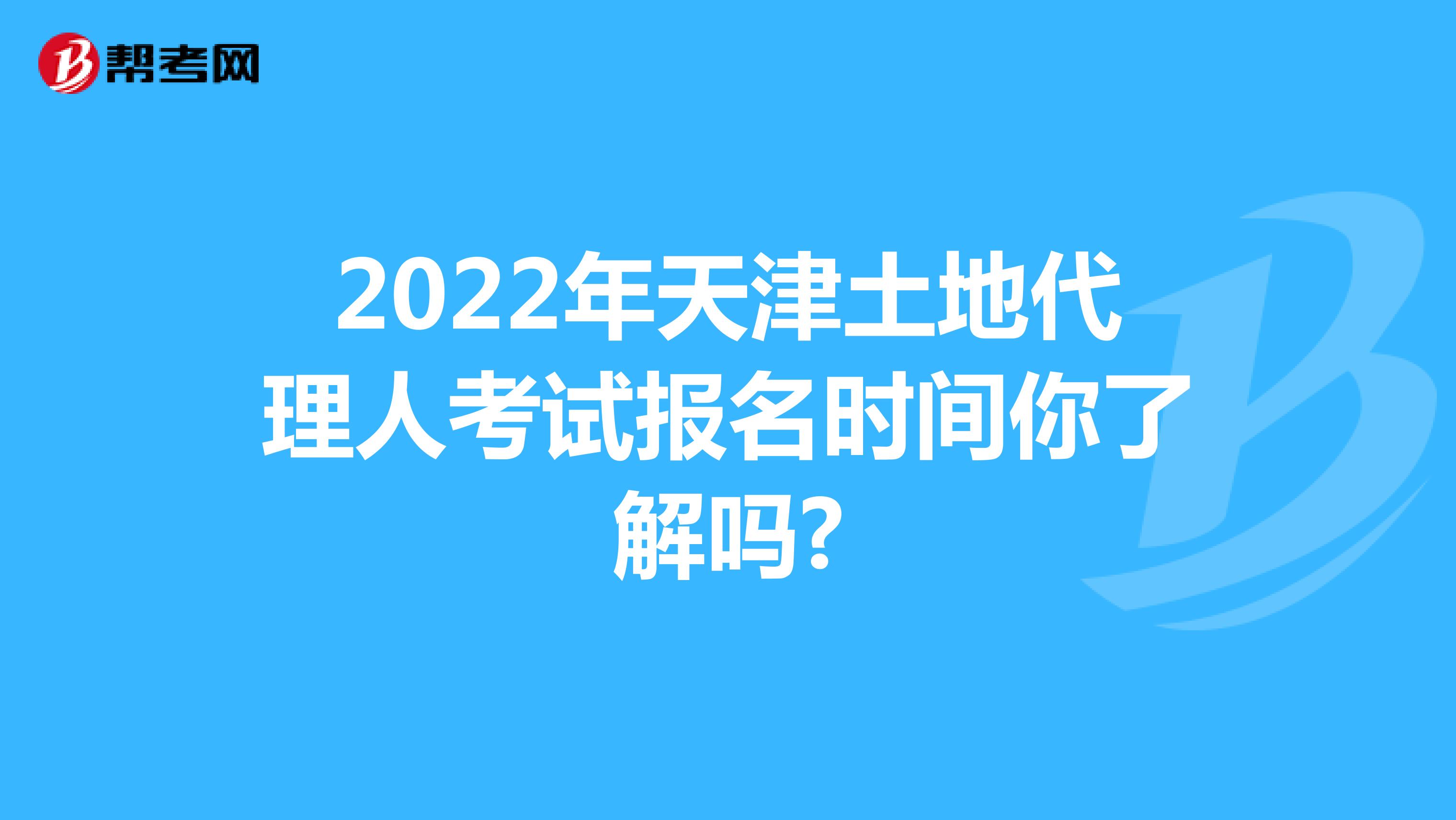 2022年天津土地代理人考试报名时间你了解吗?