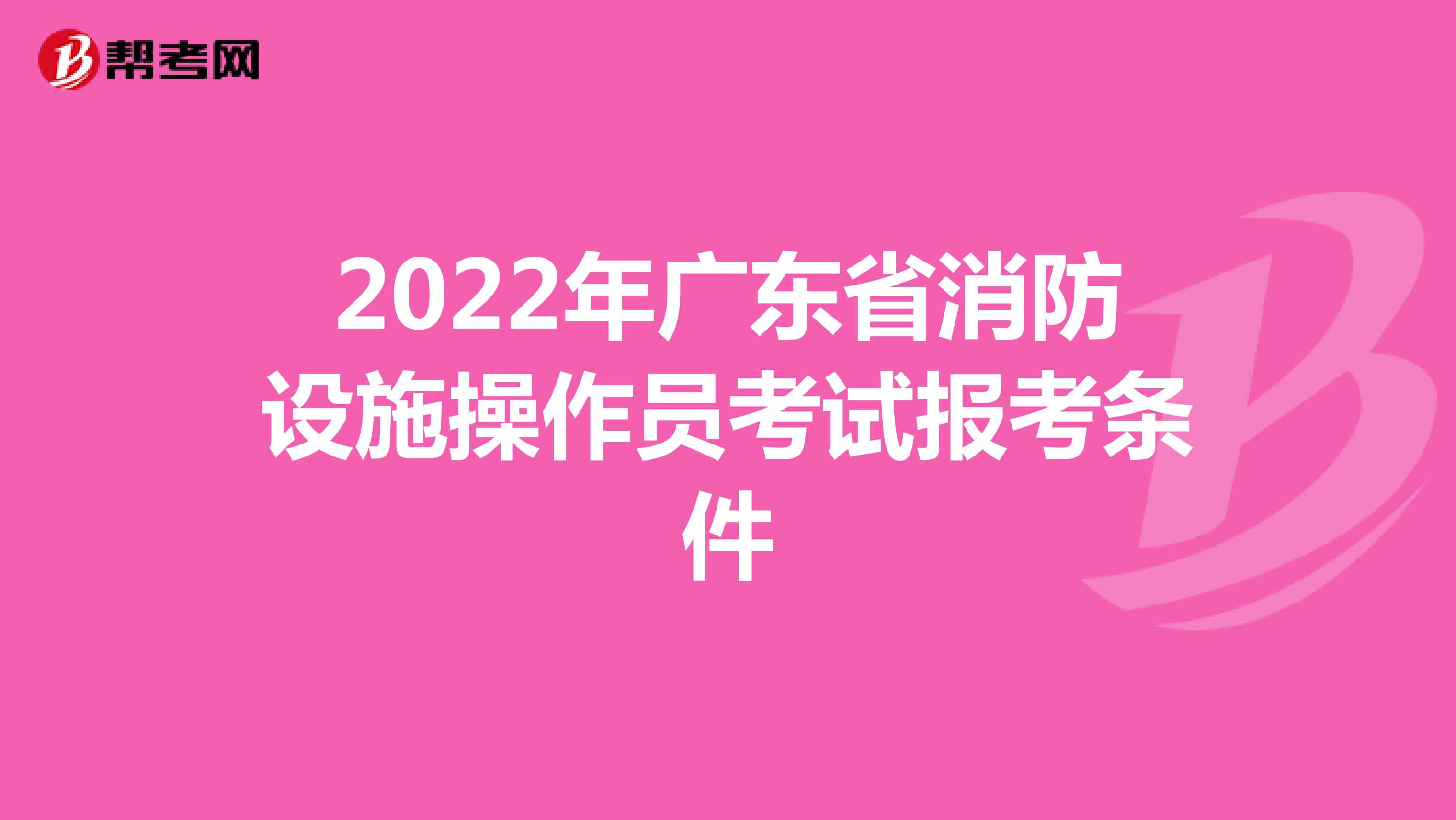 2022年广东省消防设施操作员考试报考条件