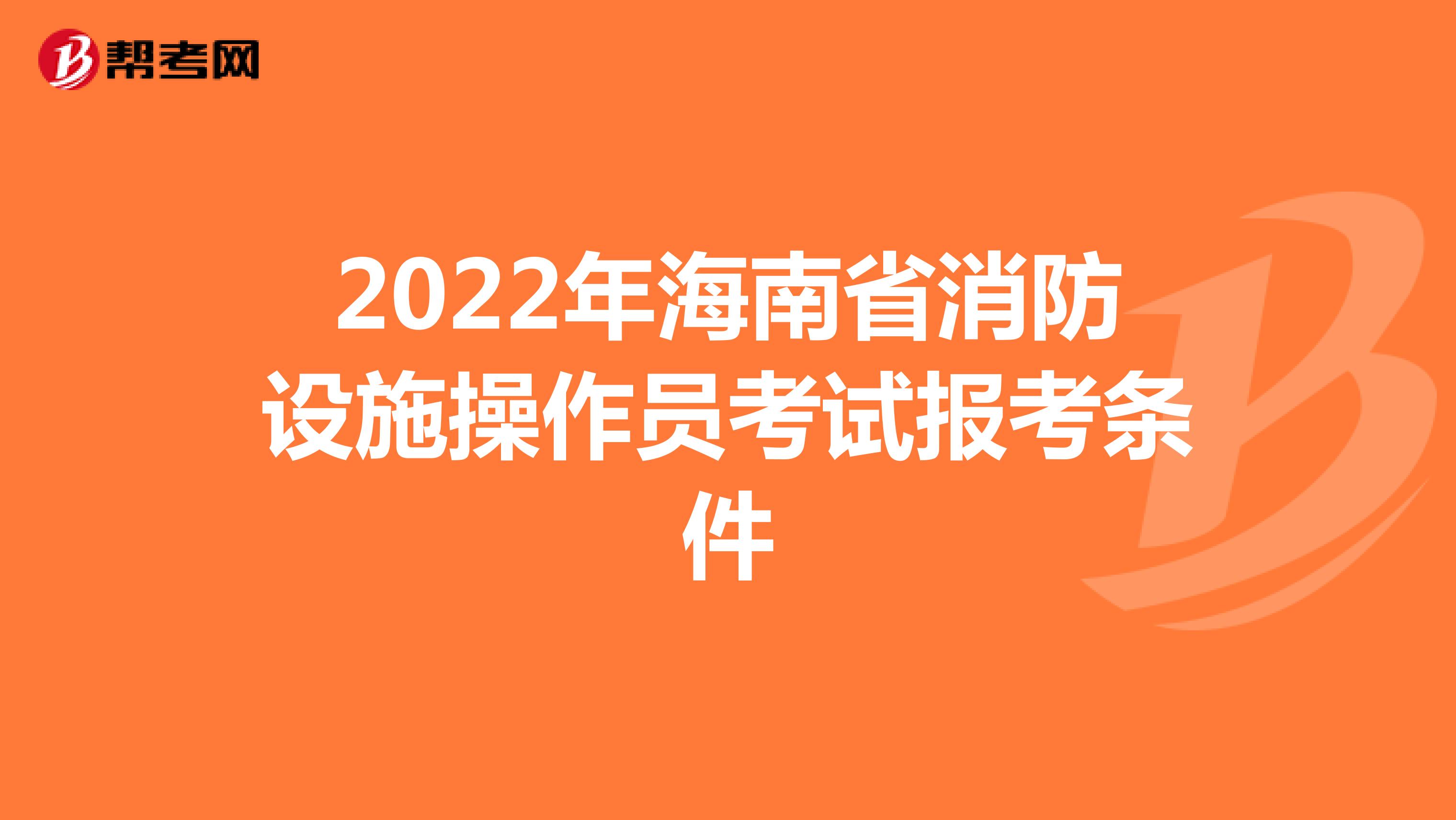 2022年海南省消防设施操作员考试报考条件