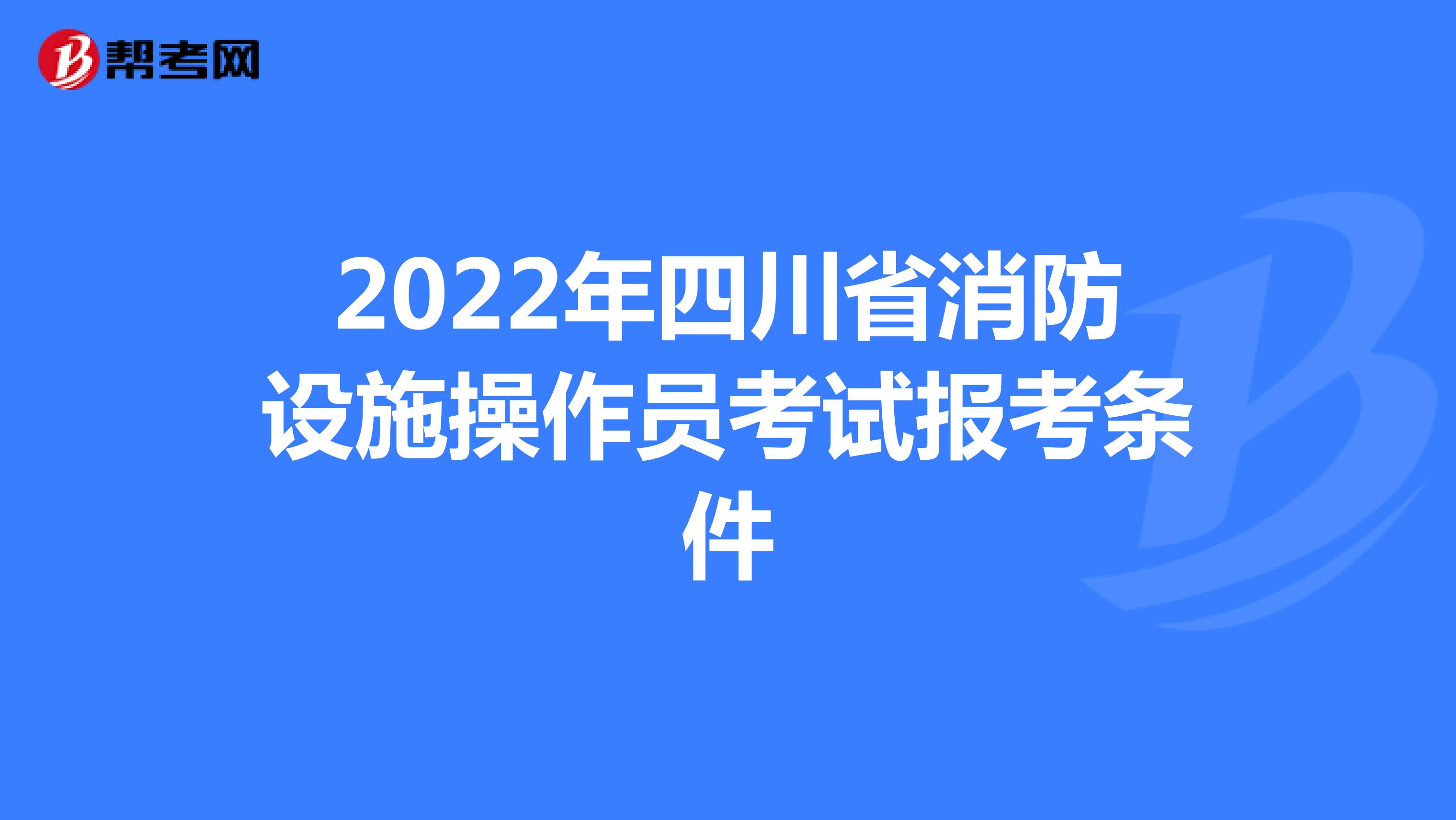 2022年四川省消防设施操作员考试报考条件