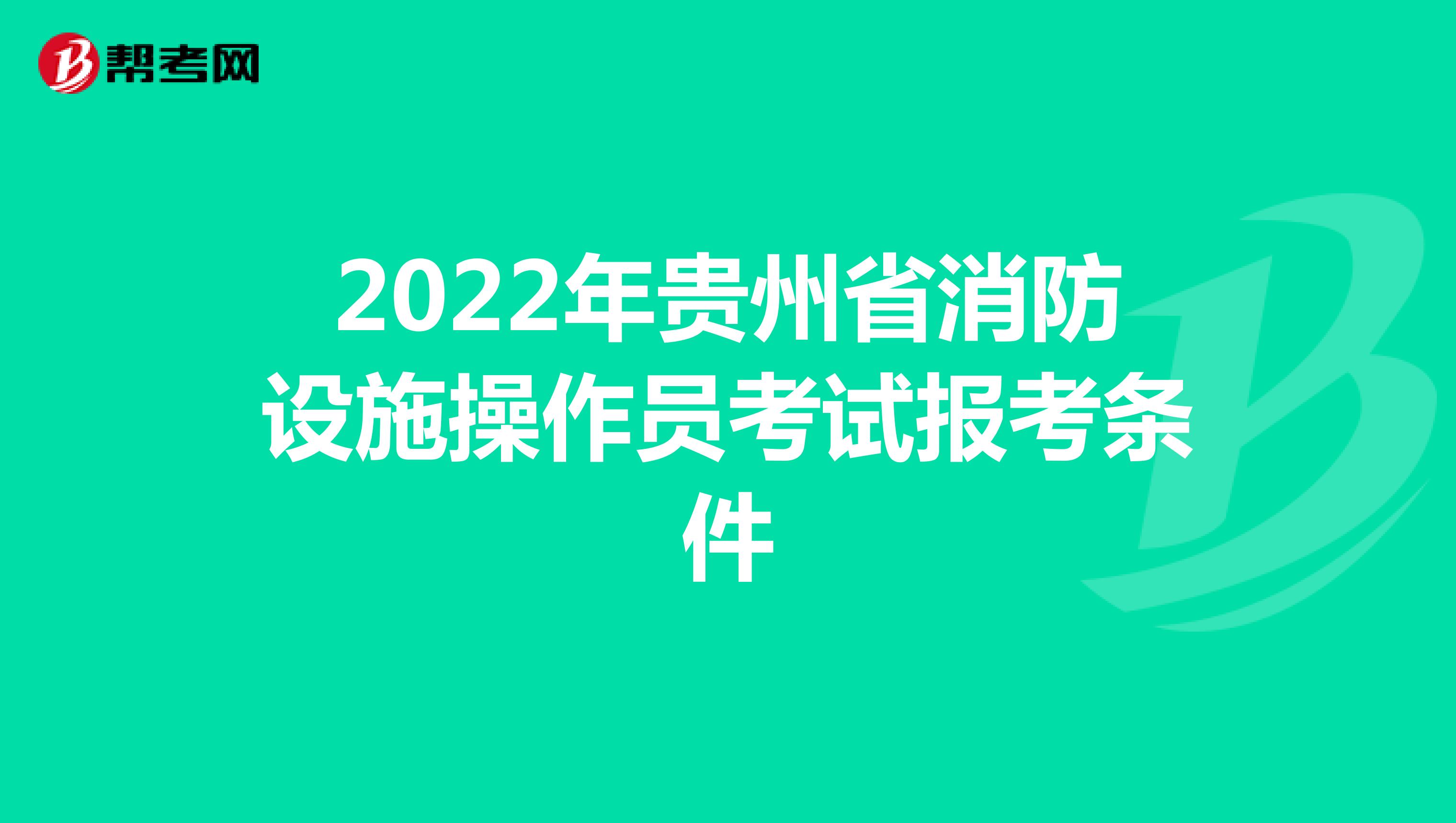 2022年贵州省消防设施操作员考试报考条件