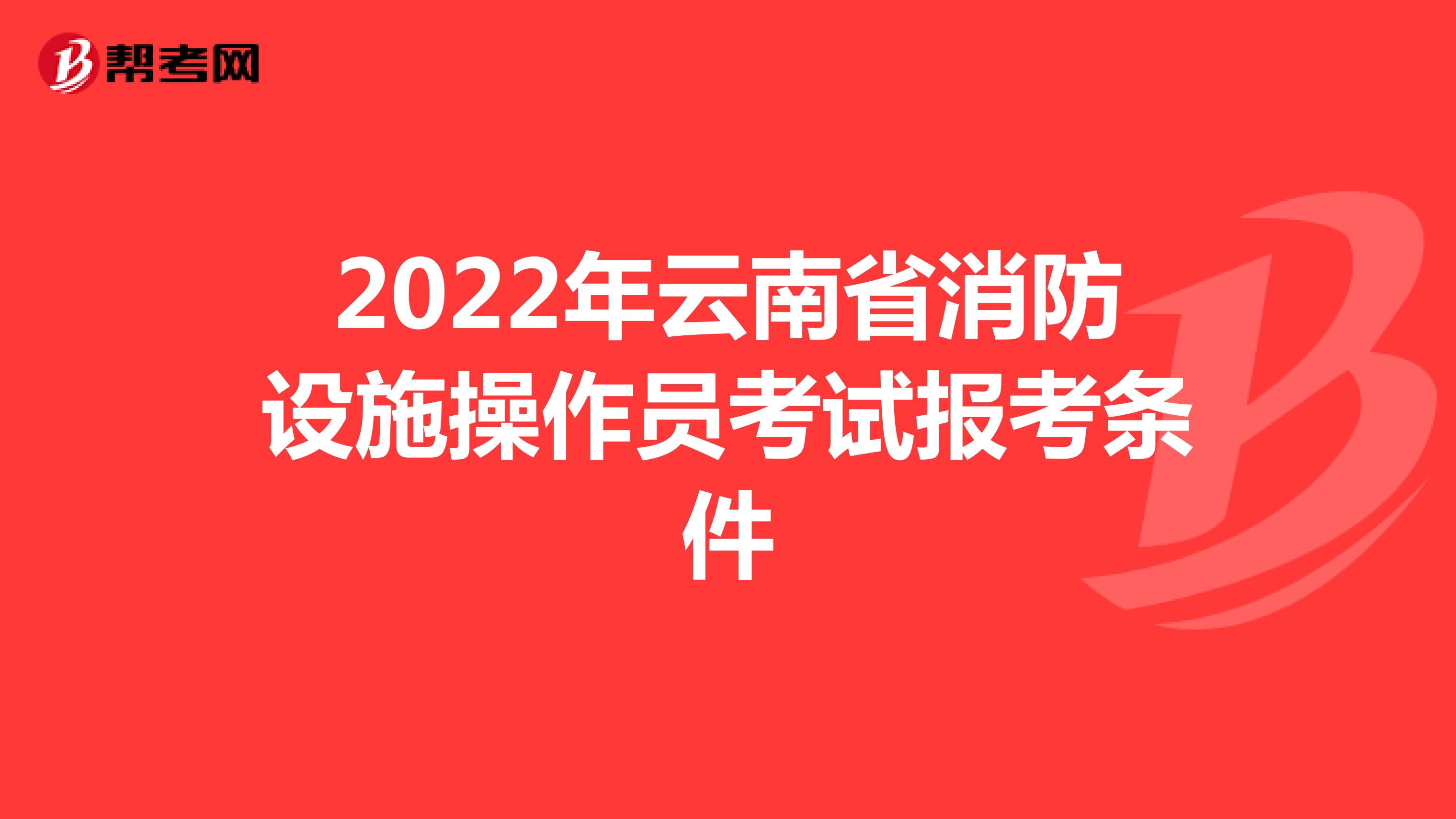 2022年云南省消防设施操作员考试报考条件