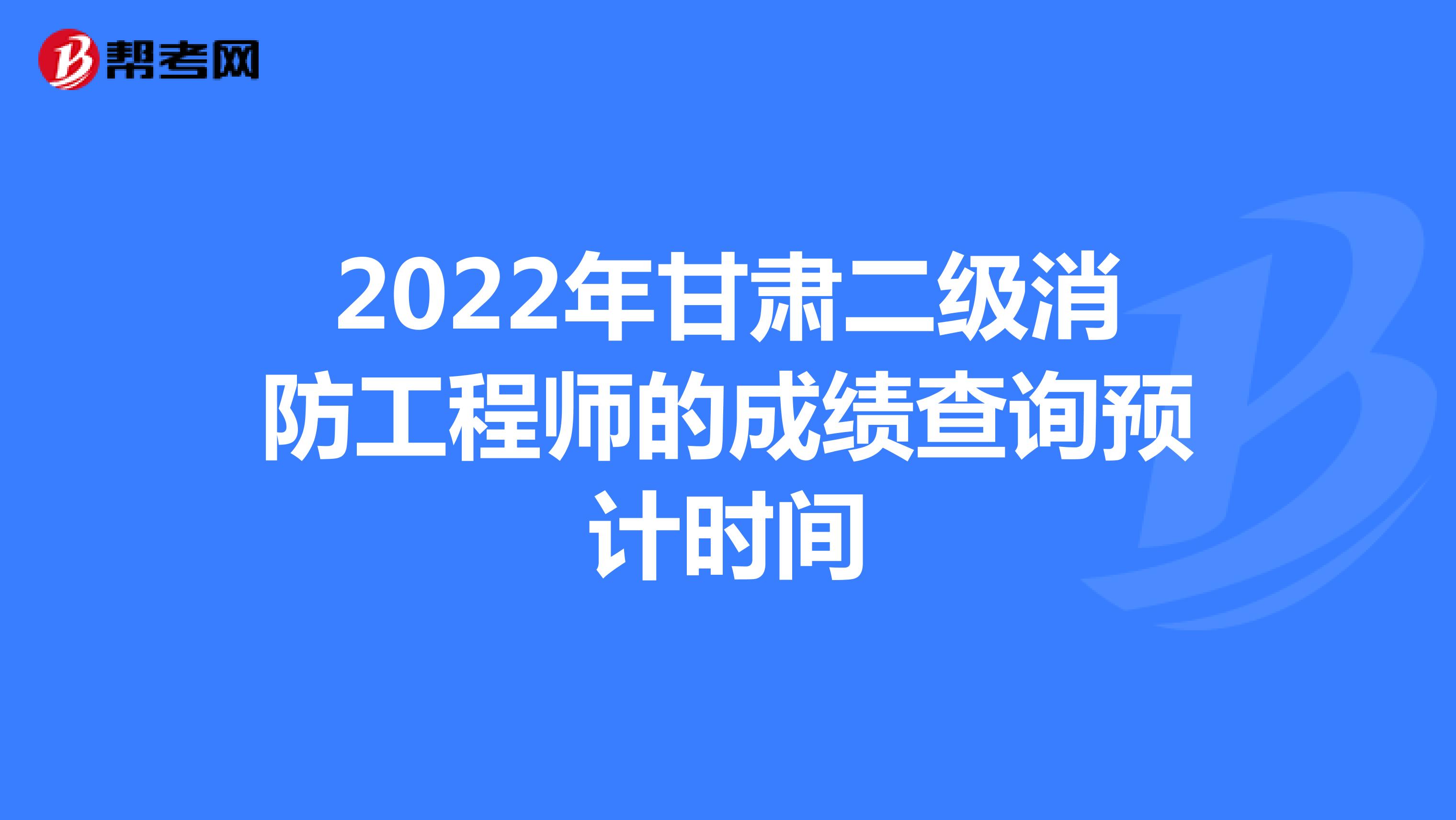 2022年甘肃二级消防工程师的成绩查询预计时间