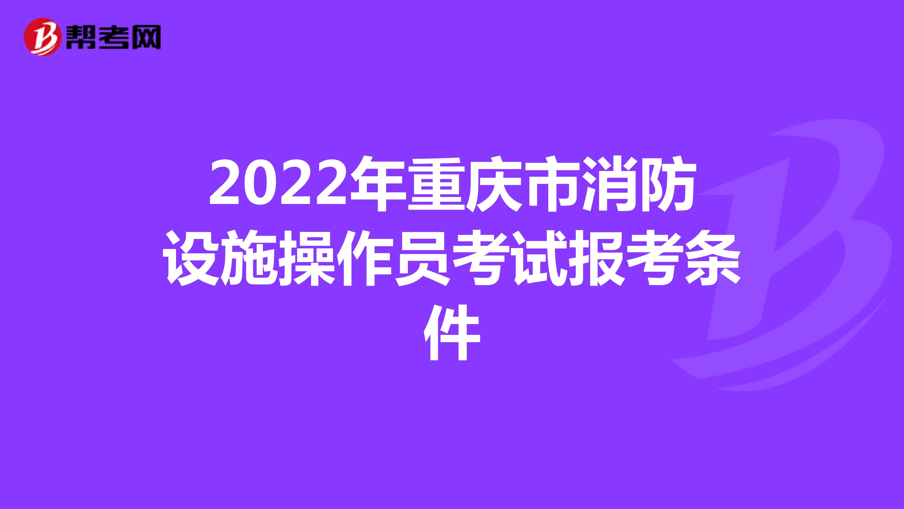 2022年重庆市消防设施操作员考试报考条件