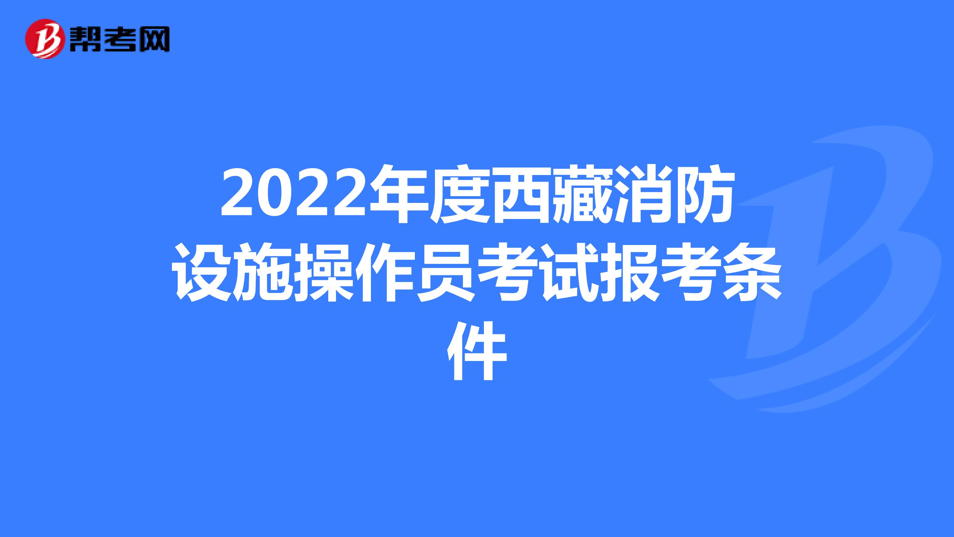 2022年度西藏消防设施操作员考试报考条件