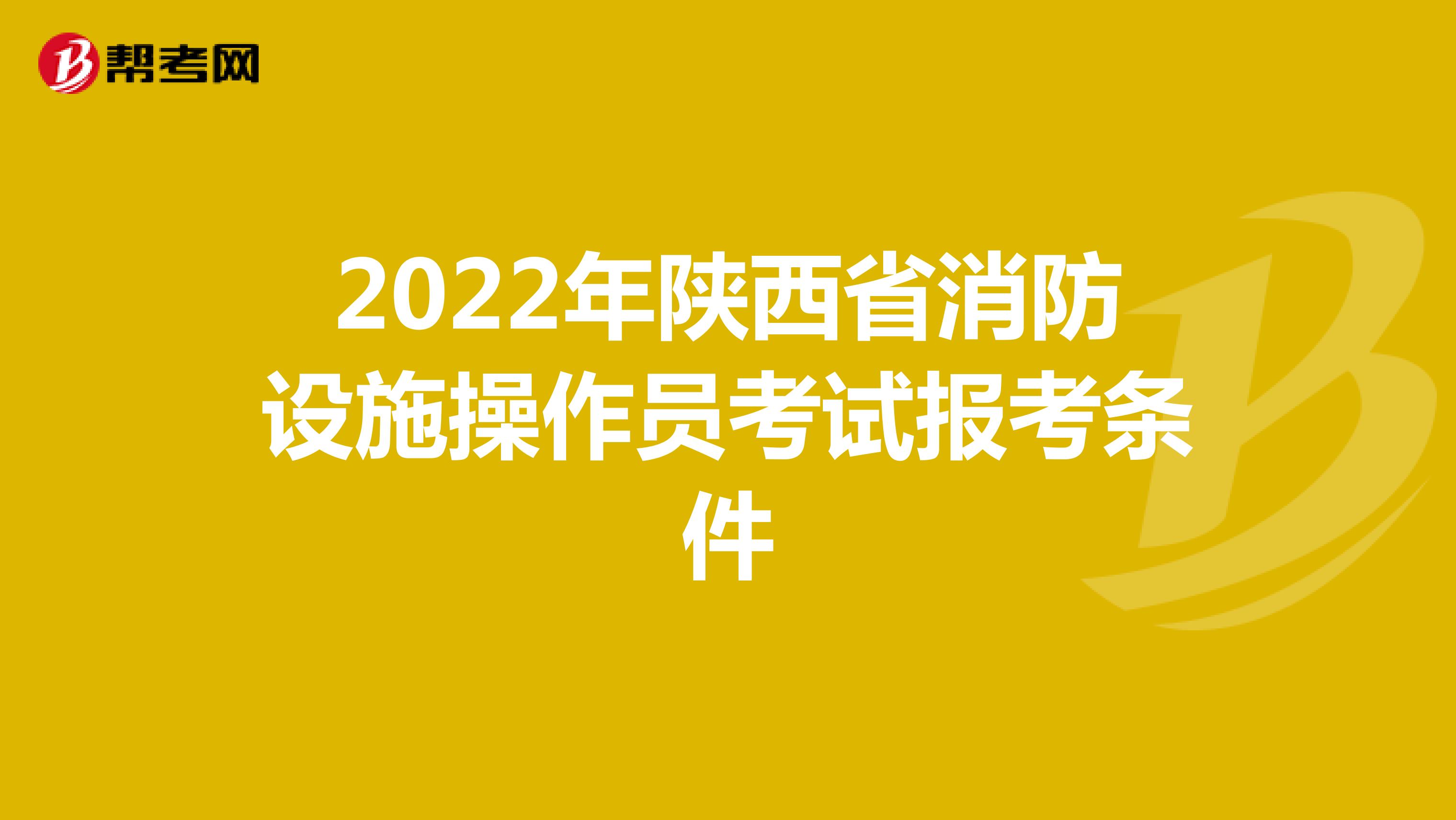 2022年陕西省消防设施操作员考试报考条件
