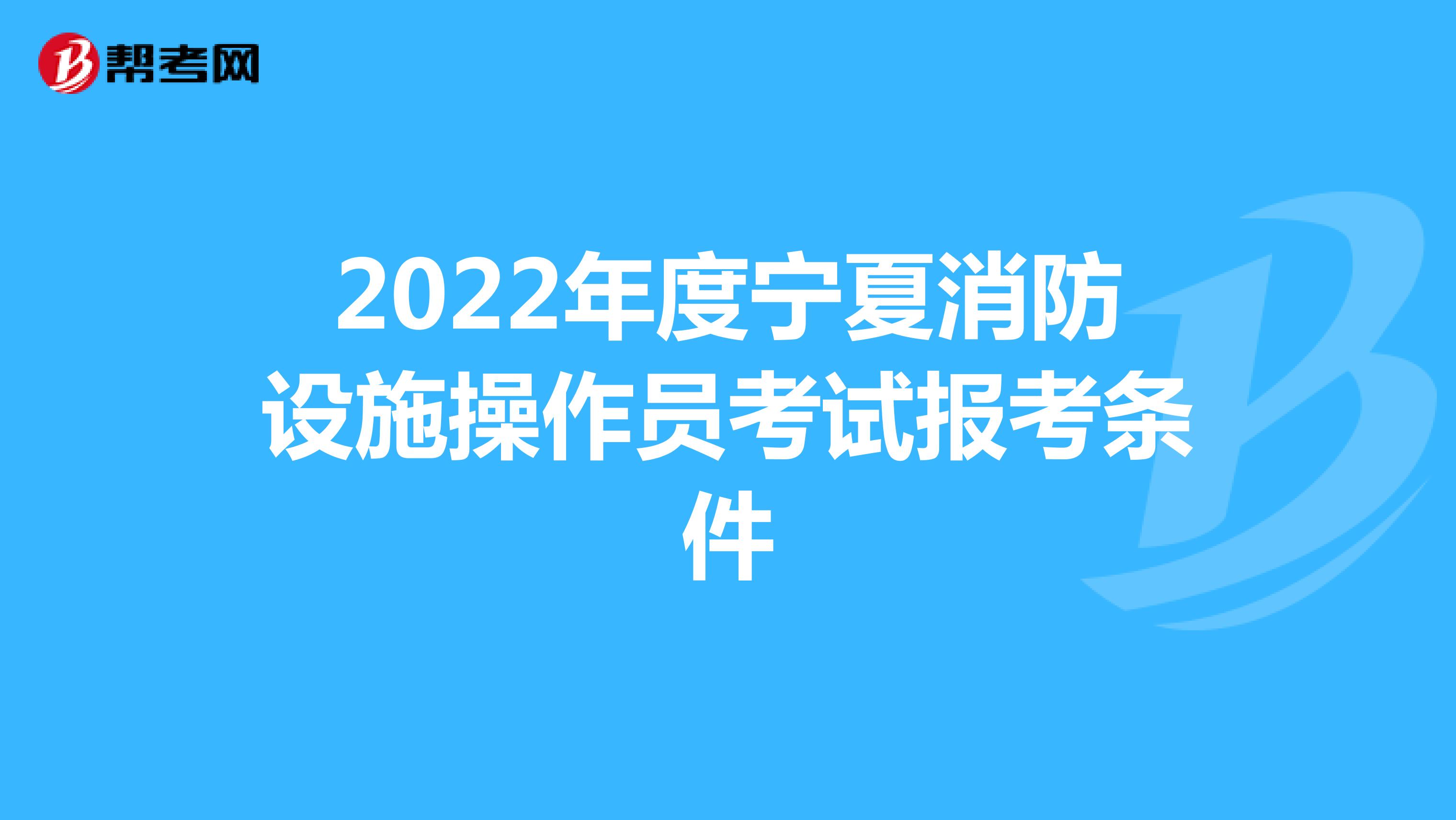 2022年度宁夏消防设施操作员考试报考条件