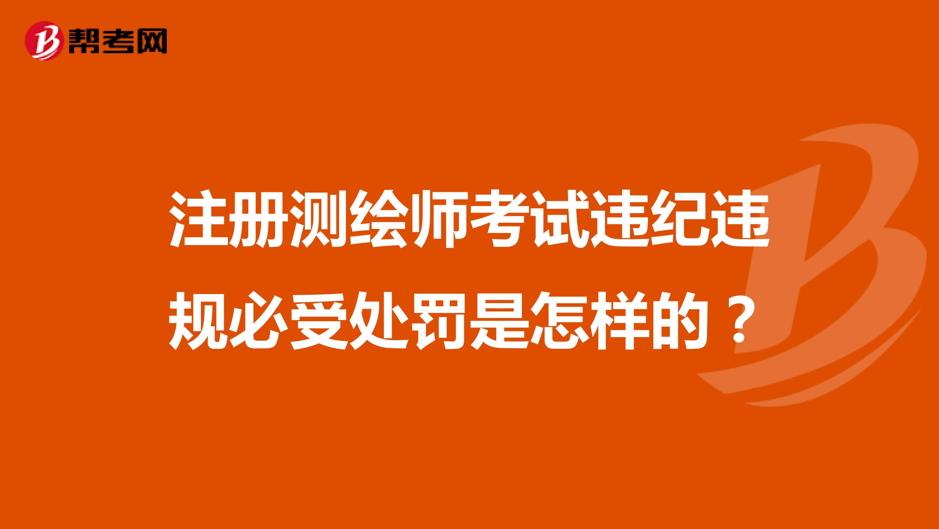 注册测绘师考试违纪违规必受处罚是怎样的？