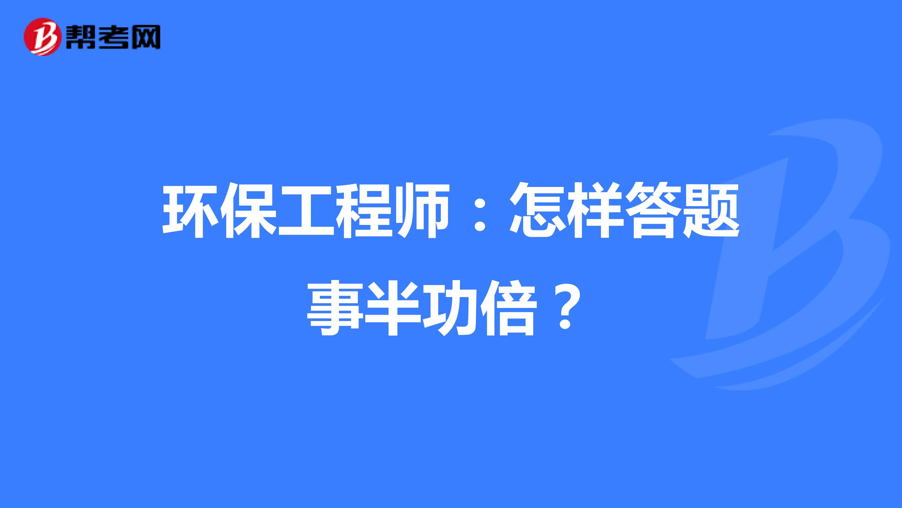 环保工程师：怎样答题事半功倍？