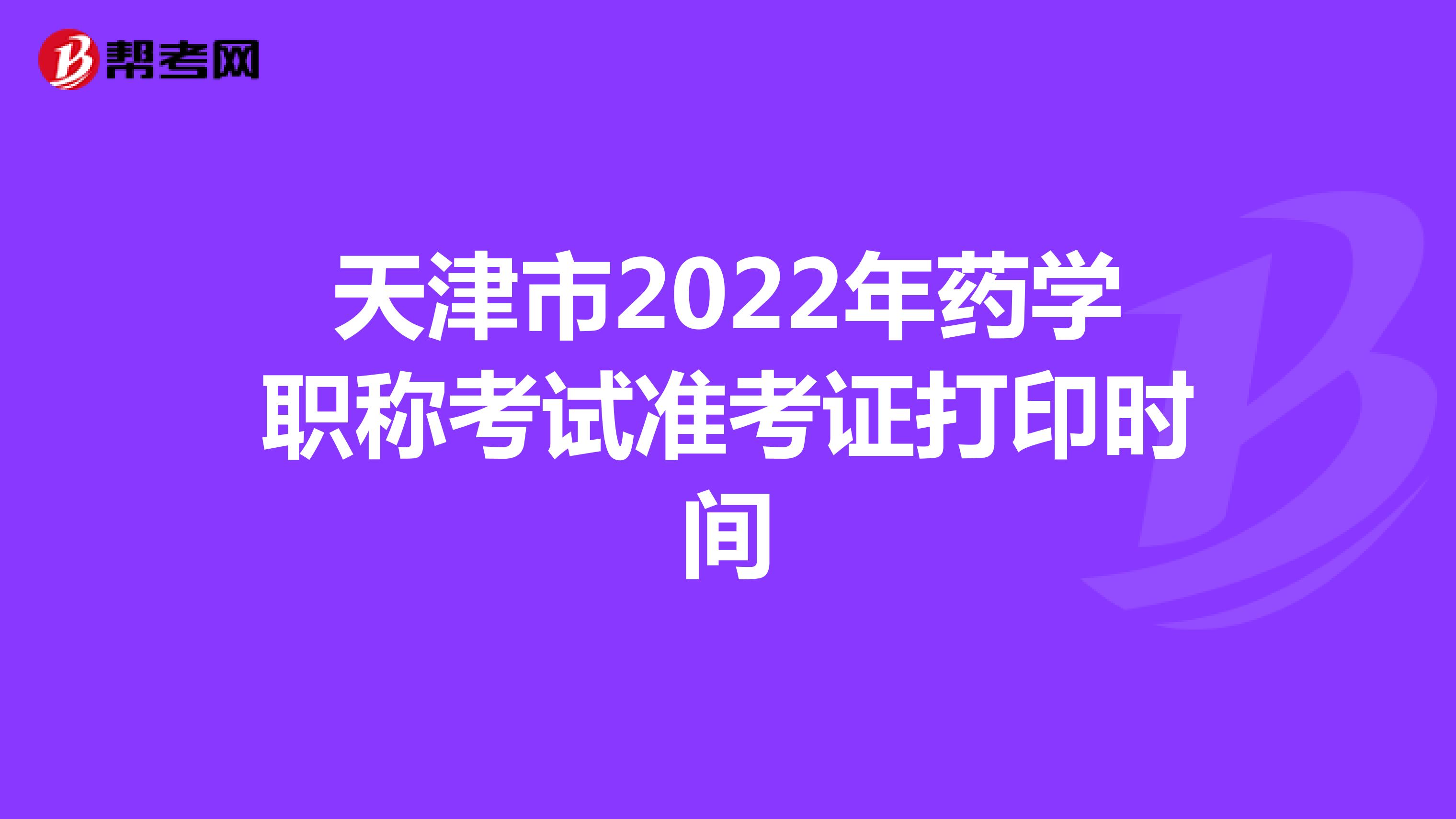 天津市2022年药学职称考试准考证打印时间