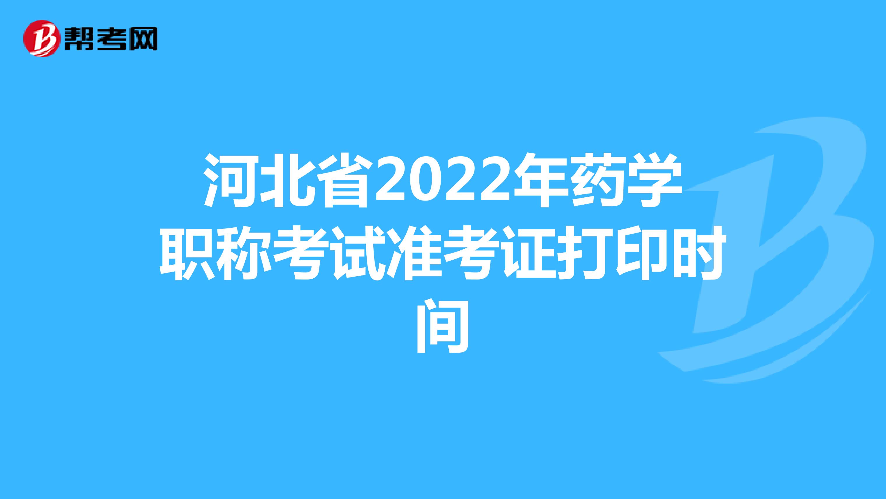 河北省2022年药学职称考试准考证打印时间