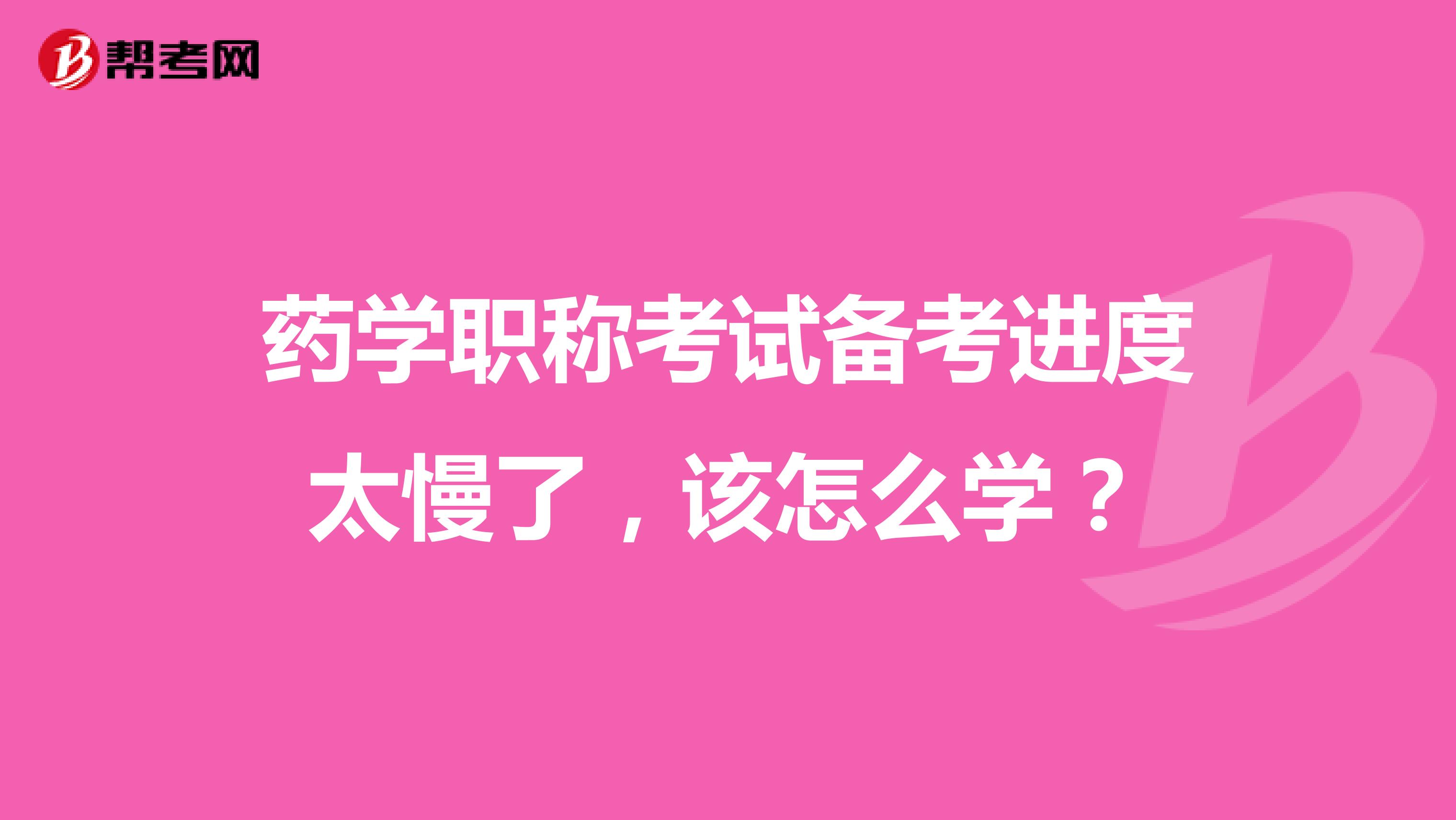 药学职称考试备考进度太慢了，该怎么学？