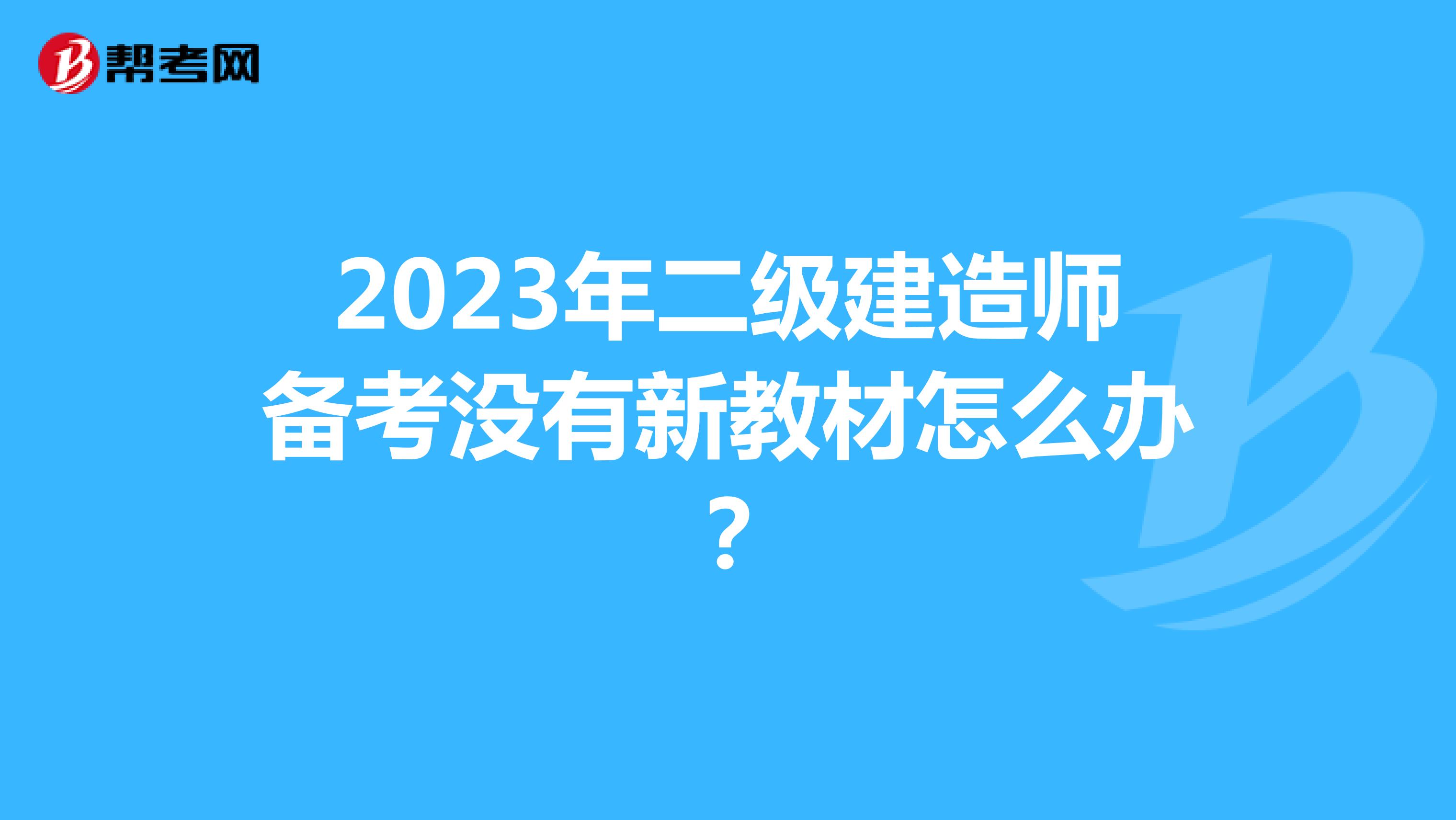 2023年二级建造师备考没有新教材怎么办？