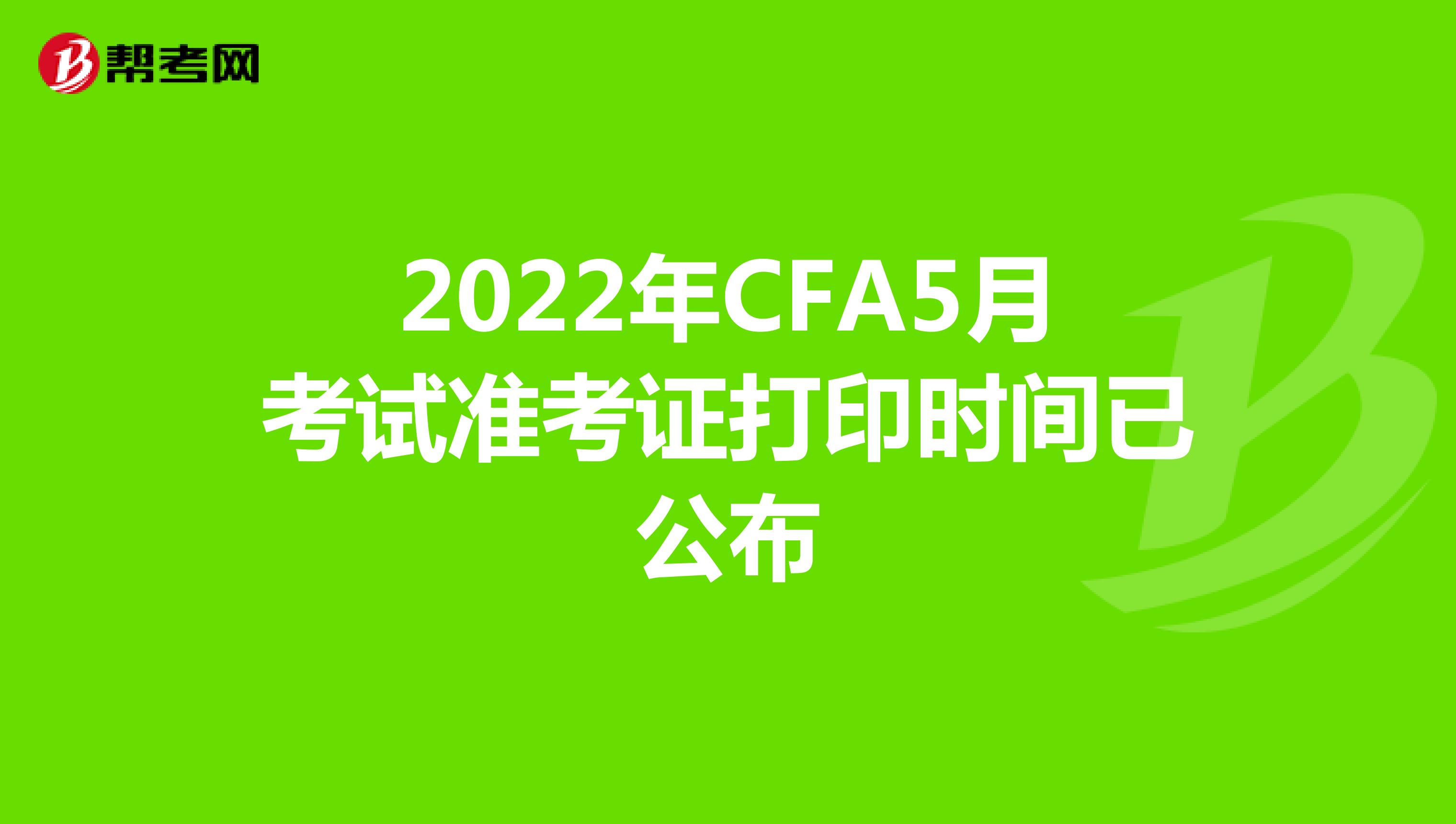 2022年CFA5月考试准考证打印时间已公布