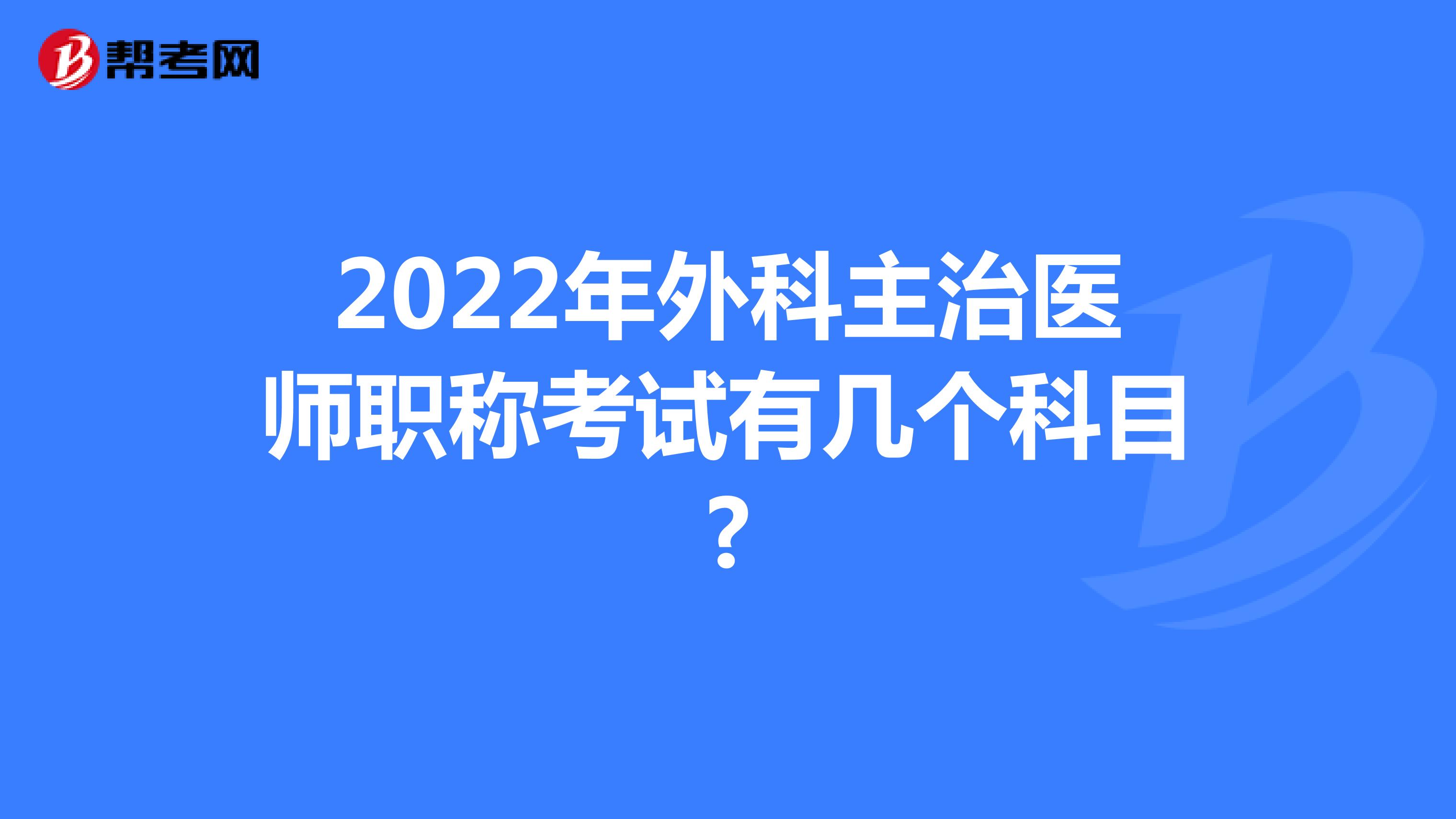 2022年外科主治医师职称考试有几个科目?