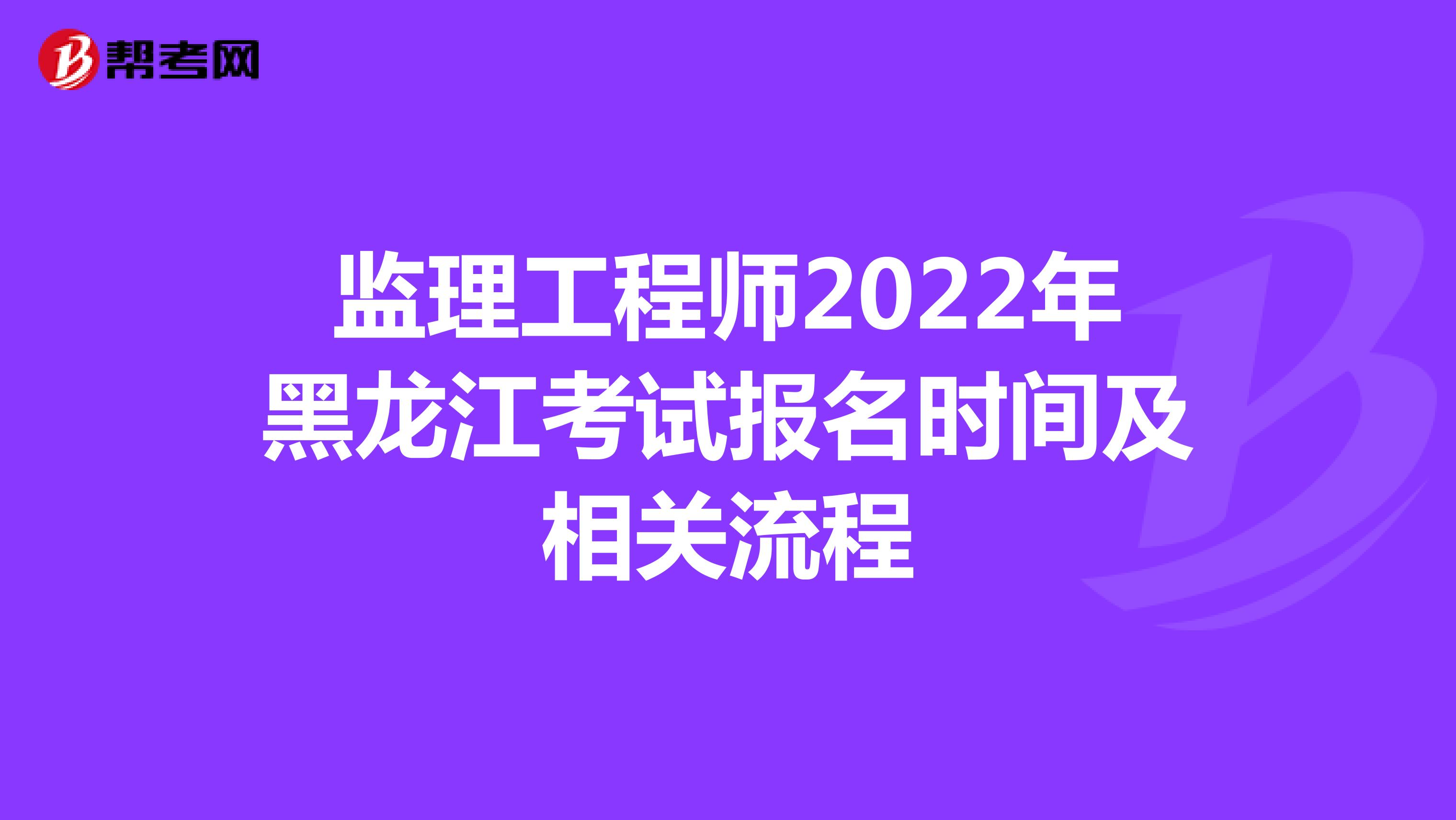 监理工程师2022年黑龙江考试报名时间及相关流程