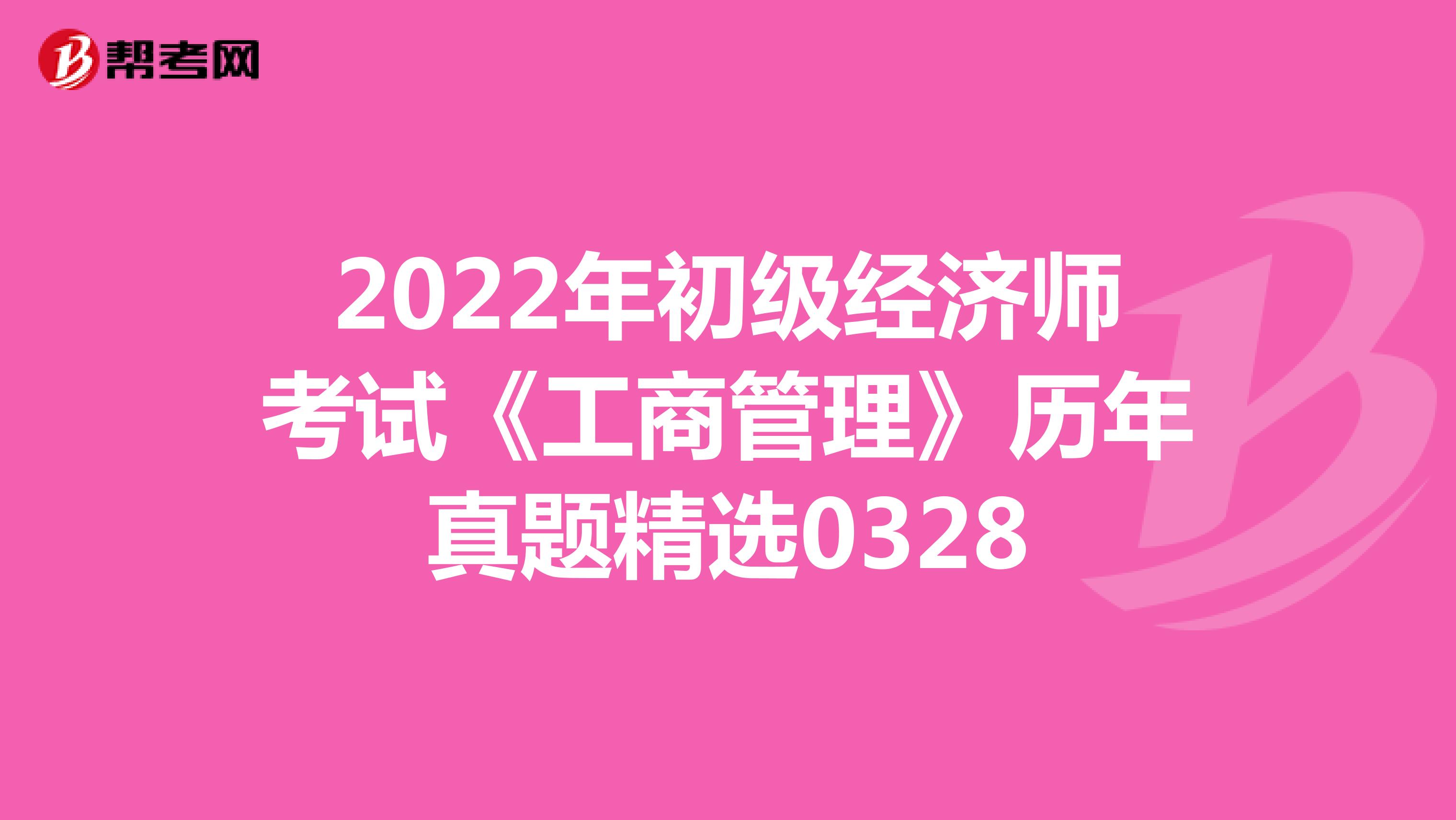 2022年初级经济师考试《工商管理》历年真题精选0328