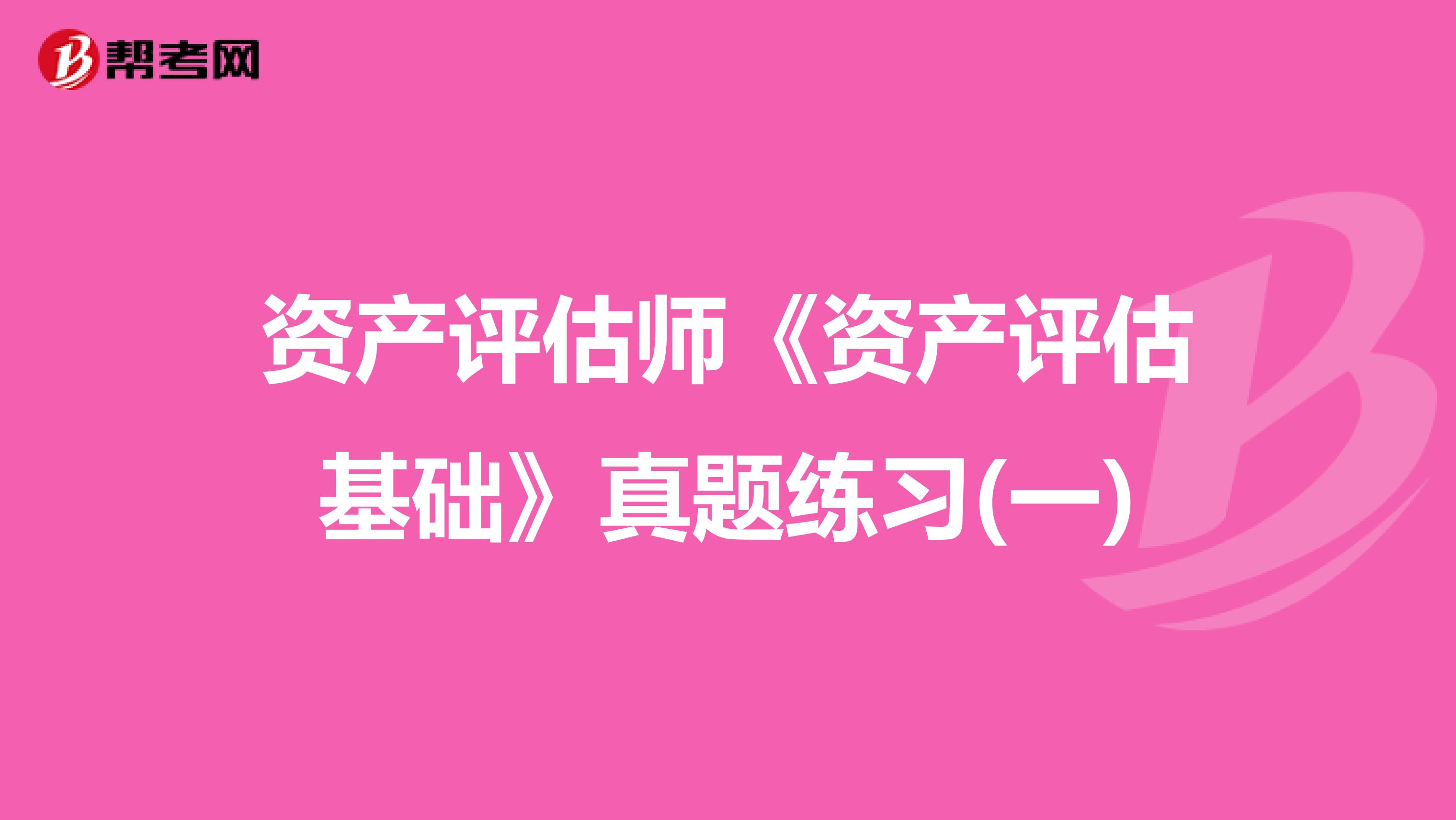 资产评估师《资产评估基础》真题练习(一)