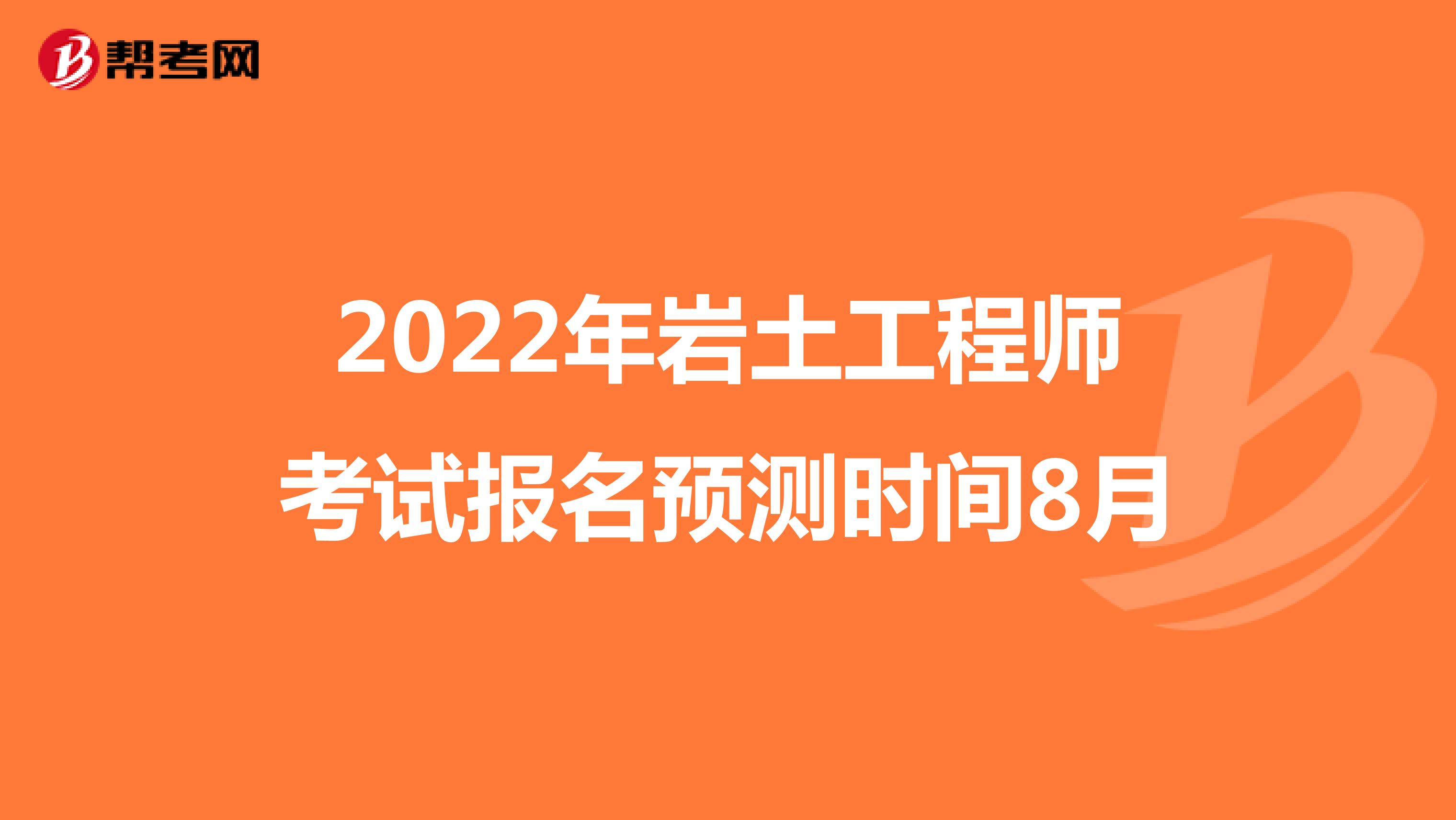 2022年岩土工程师考试报名预测时间8月