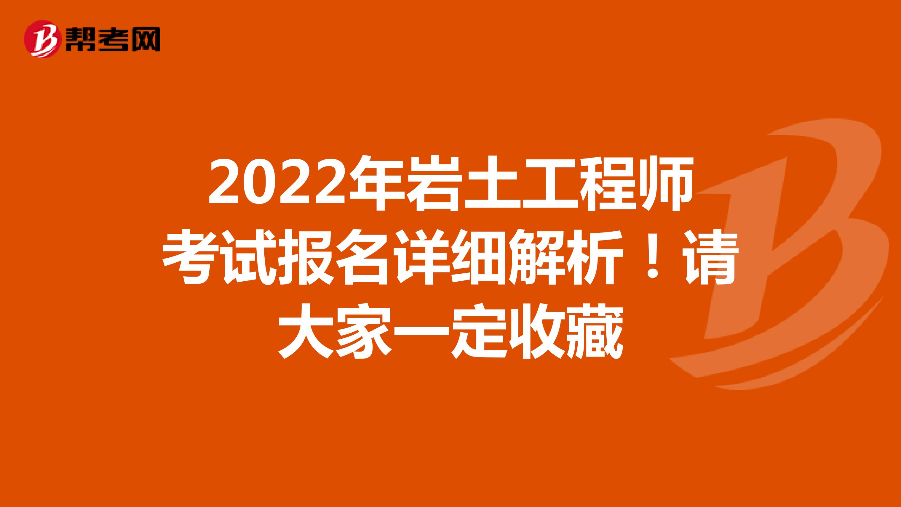 2022年岩土工程师考试报名详细解析！请大家一定收藏