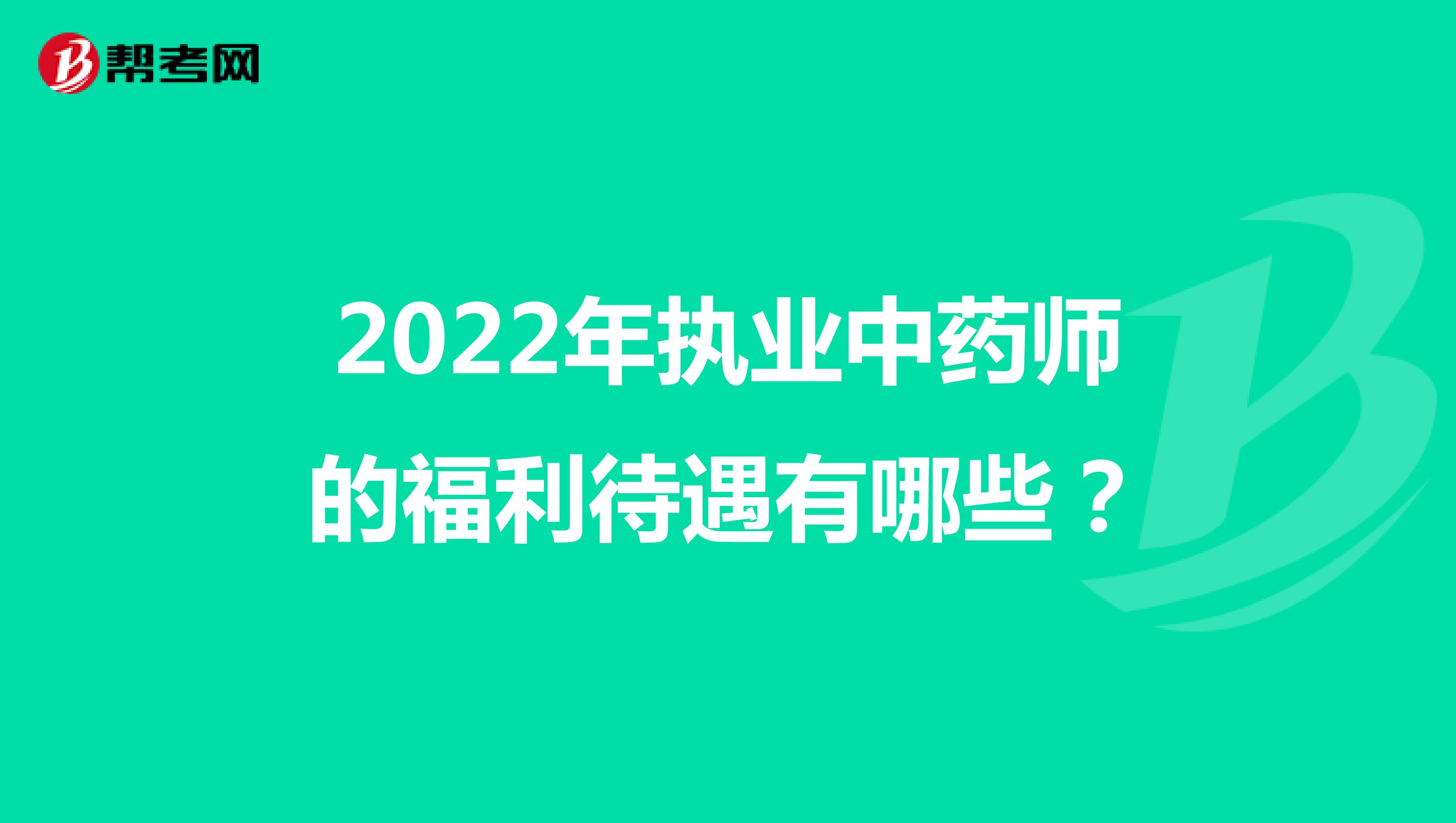 2022年执业中药师的福利待遇有哪些？